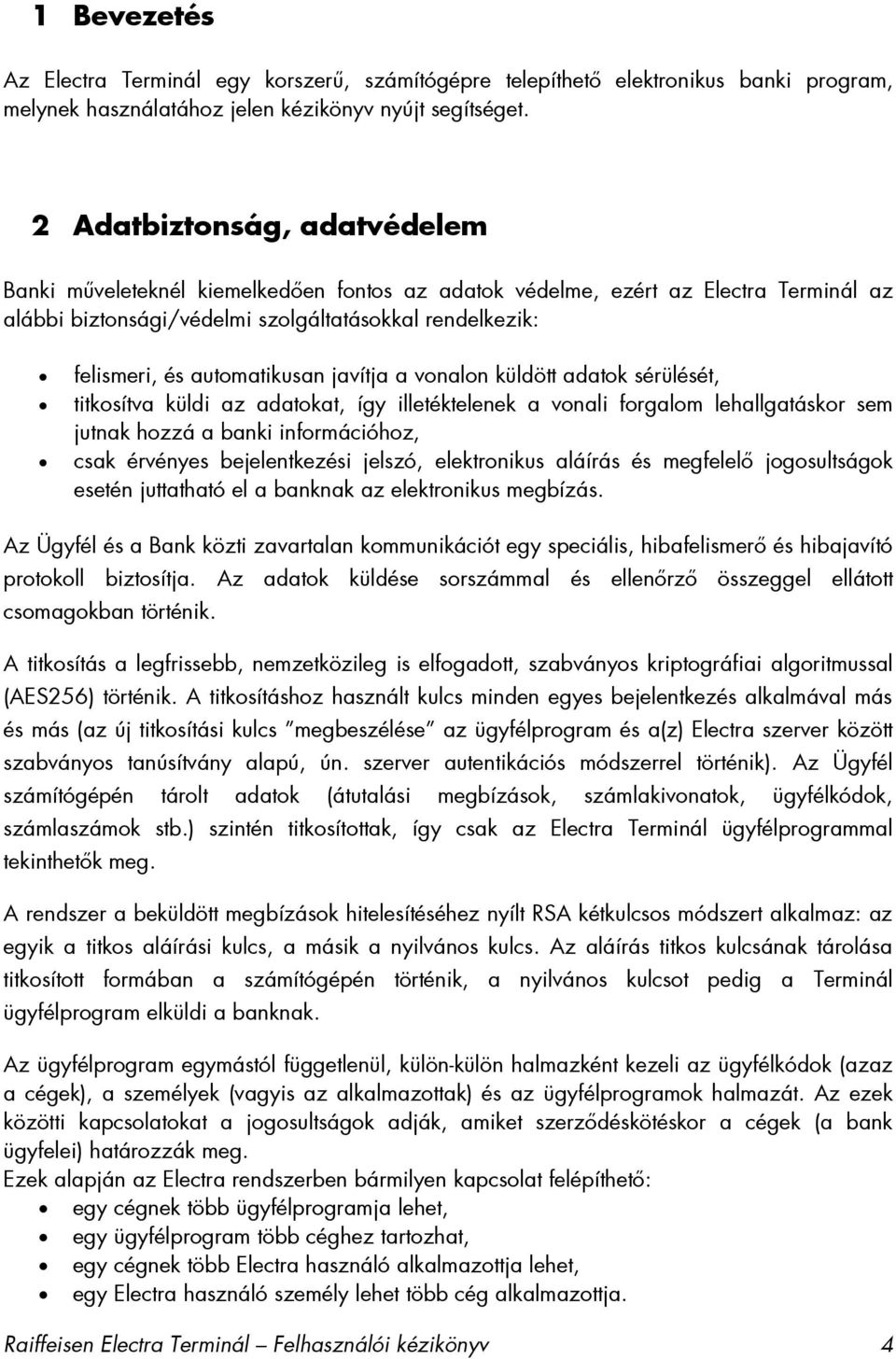 automatikusan javítja a vonalon küldött adatok sérülését, titkosítva küldi az adatokat, így illetéktelenek a vonali forgalom lehallgatáskor sem jutnak hozzá a banki információhoz, csak érvényes