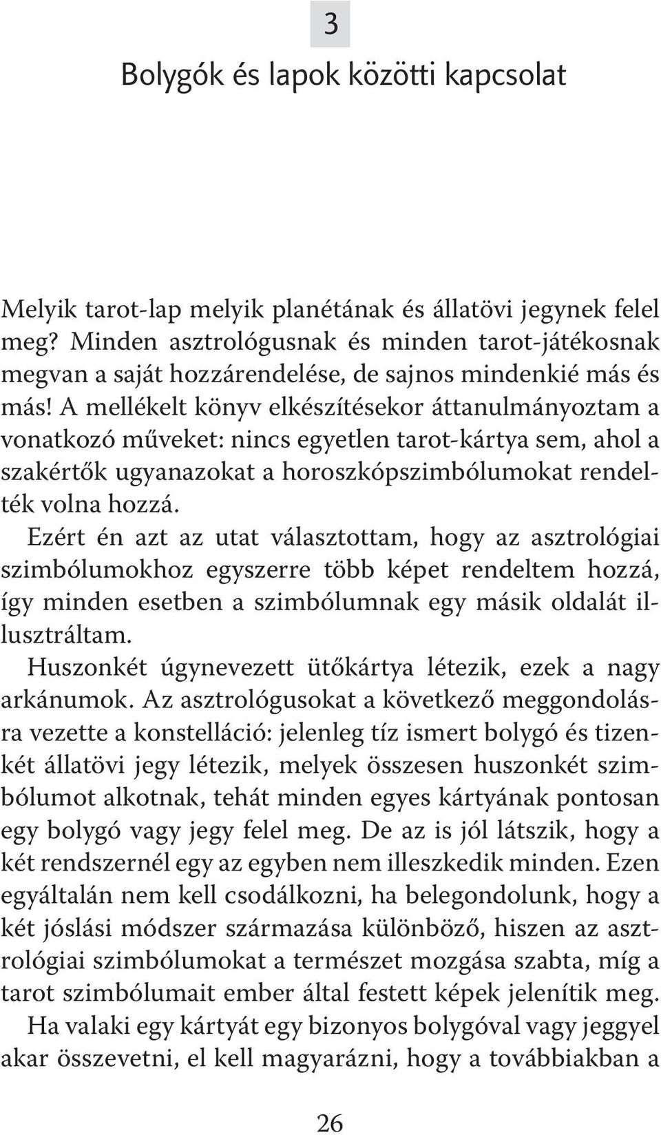 A mellékelt könyv elkészítésekor áttanulmányoztam a vonatkozó műveket: nincs egyetlen tarot-kártya sem, ahol a szakértők ugyanazokat a horoszkópszimbólumokat rendelték volna hozzá.