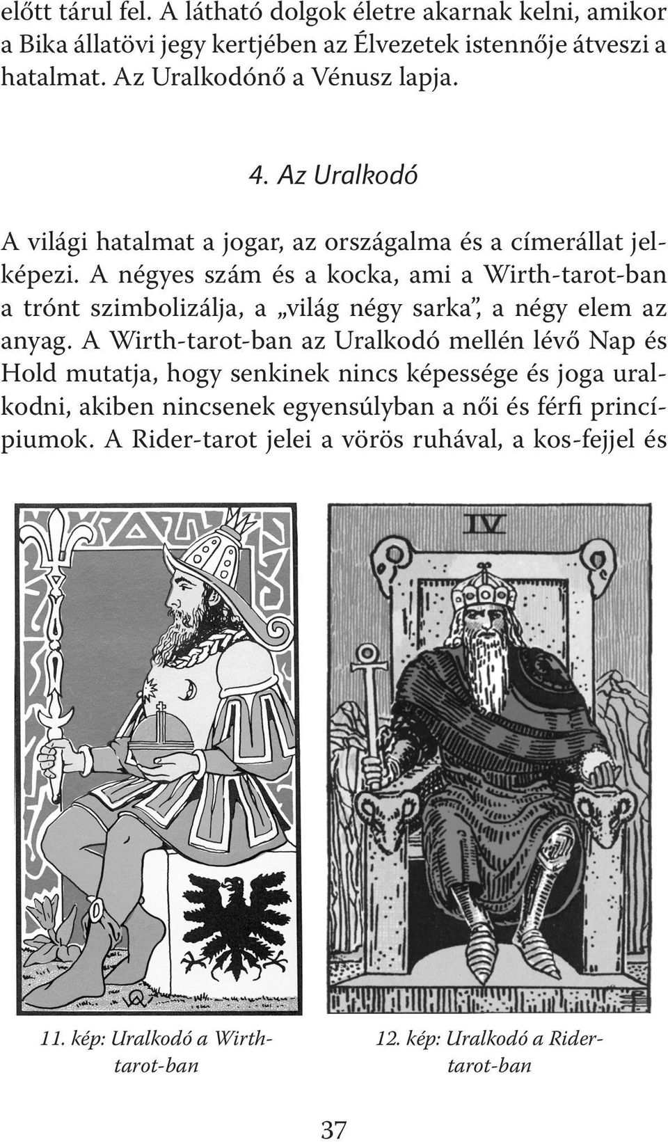 A négyes szám és a kocka, ami a Wirth-tarot-ban a trónt szimbolizálja, a világ négy sarka, a négy elem az anyag.