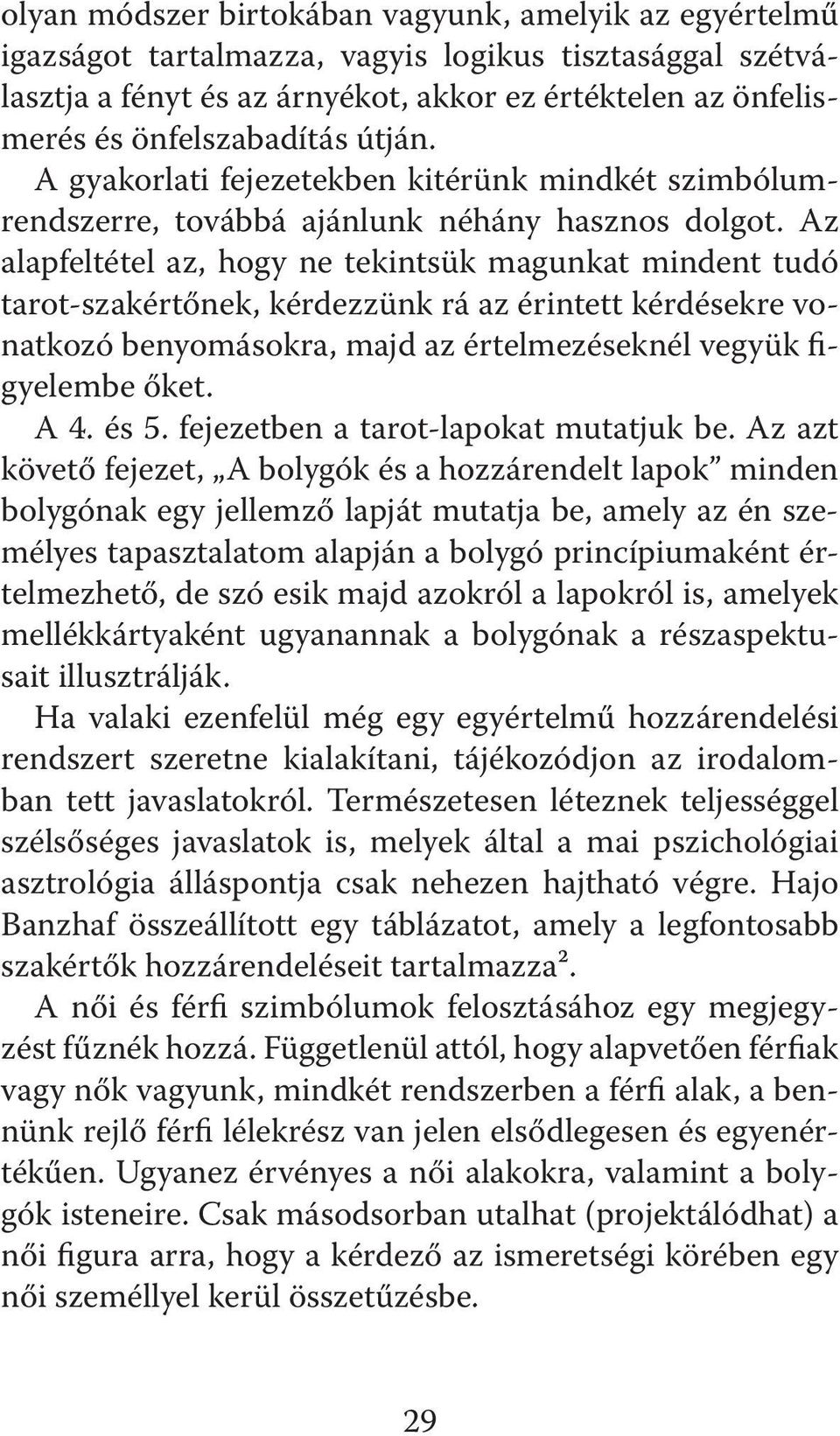 Az alapfeltétel az, hogy ne tekintsük magunkat mindent tudó tarot-szakértőnek, kérdezzünk rá az érintett kérdésekre vonatkozó benyomásokra, majd az értelmezéseknél vegyük figyelembe őket. A 4. és 5.