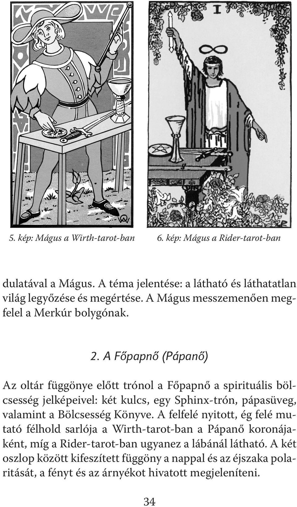A Főpapnő (Pápanő) Az oltár függönye előtt trónol a Főpapnő a spirituális bölcsesség jelképeivel: két kulcs, egy Sphinx-trón, pápasüveg, valamint a Bölcsesség