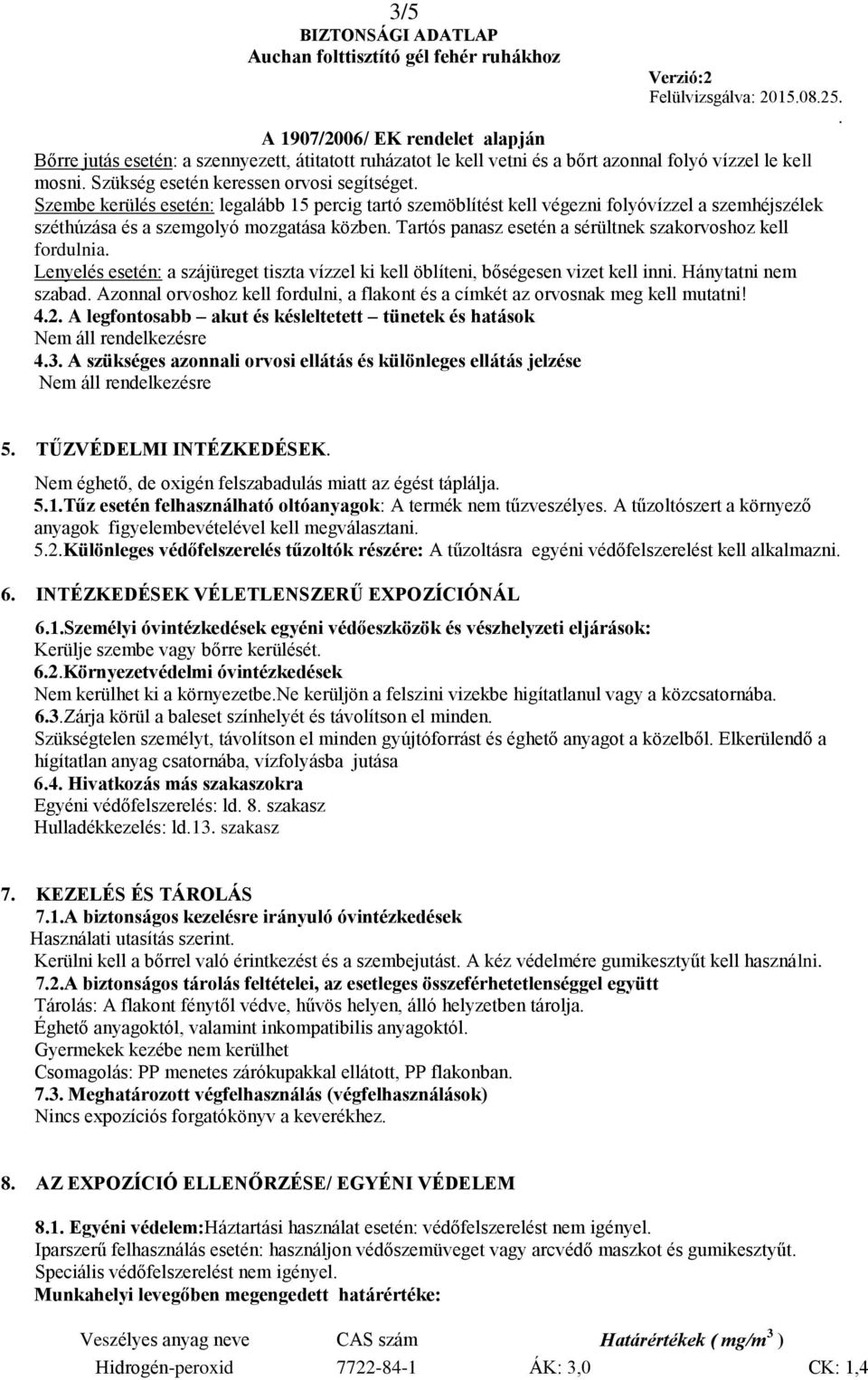 szájüreget tiszta vízzel ki kell öblíteni, bőségesen vizet kell inni Hánytatni nem szabad Azonnal orvoshoz kell fordulni, a flakont és a címkét az orvosnak meg kell mutatni!