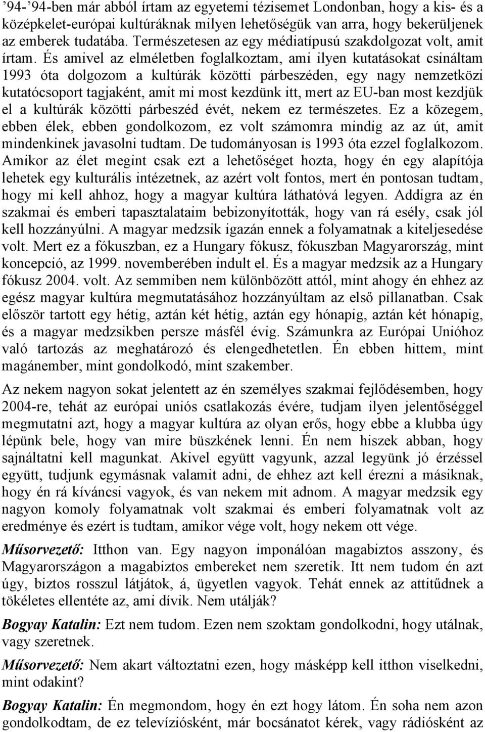 És amivel az elméletben foglalkoztam, ami ilyen kutatásokat csináltam 1993 óta dolgozom a kultúrák közötti párbeszéden, egy nagy nemzetközi kutatócsoport tagjaként, amit mi most kezdünk itt, mert az