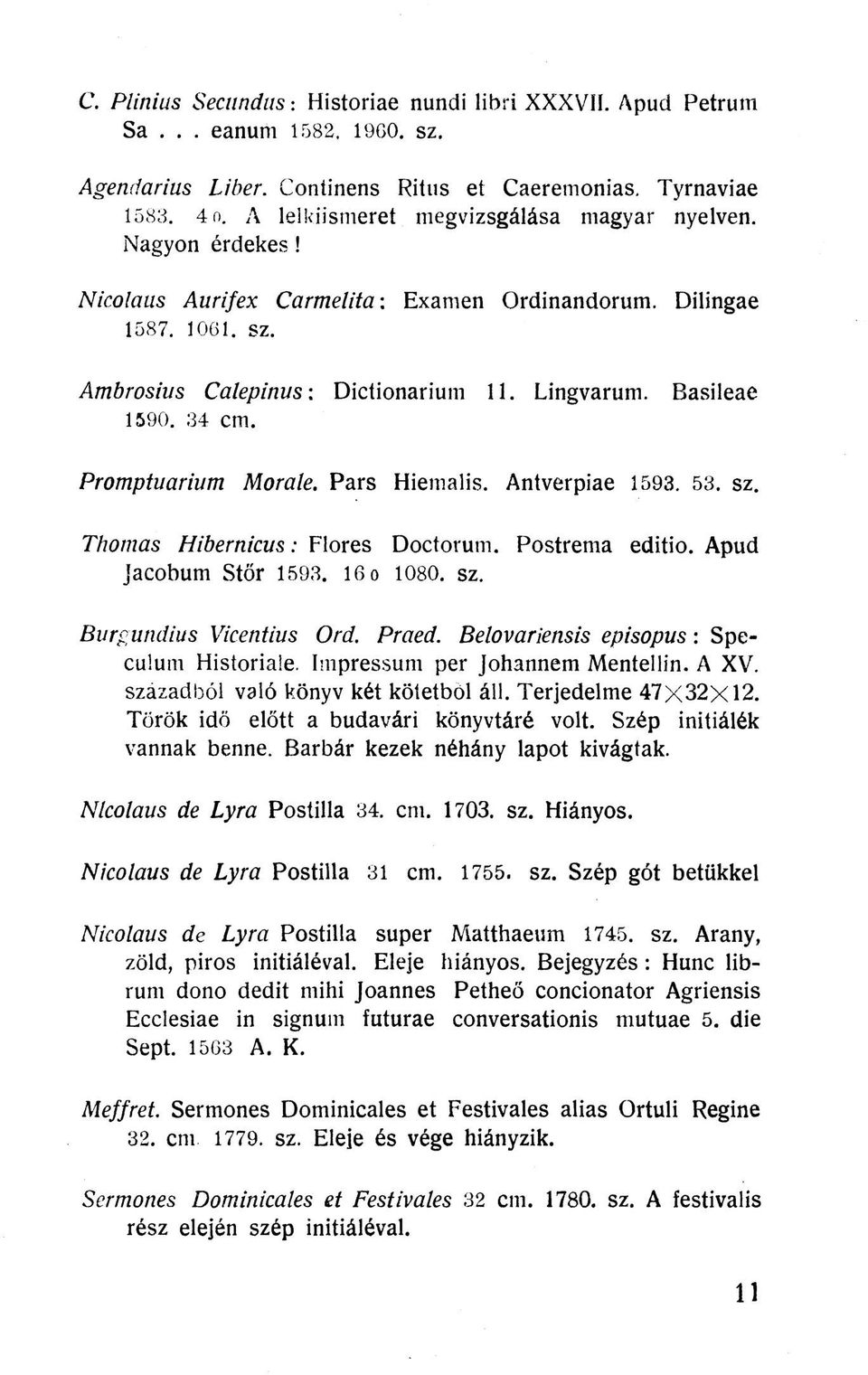 34 crn. Promptuarium Morale. Pars Hiemalis. Antverpiae 1593. 53. sz. Thomas Hibernicus: Flores Doctorum. Postrema editio. Apud Jacobum Stőr 1593. 16 o 1080. sz. Burputidius Vicentius Ord. Praed.