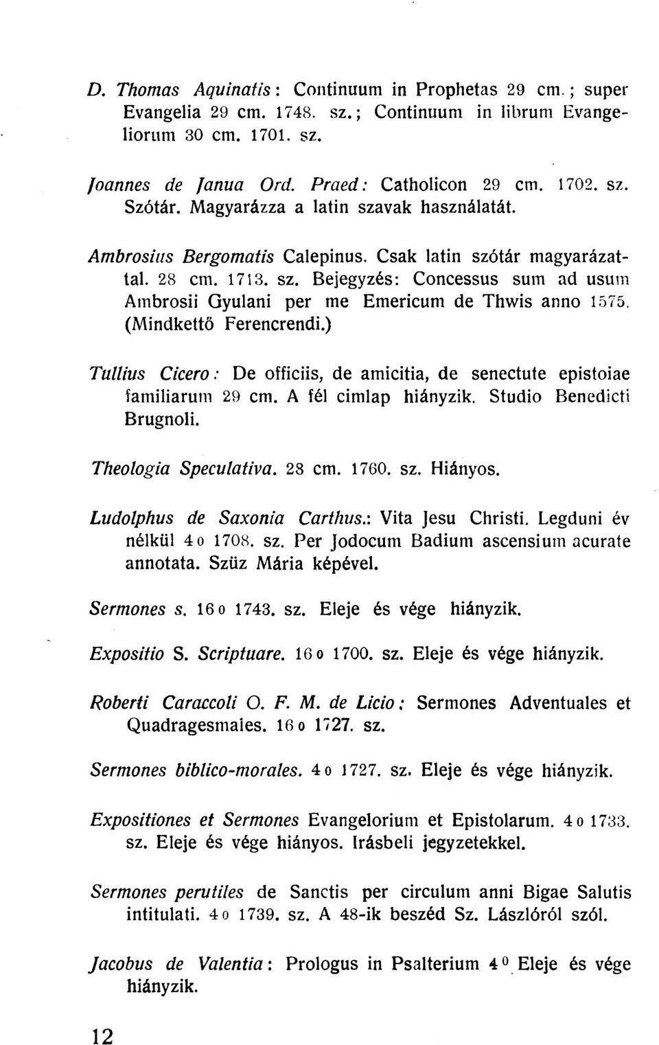 (Mindkettő Ferencrendi.) Tullius Cicero: De officiis, de amicitia, de senectute epistoiae familiarum 29 cm. A fél cimlap hiányzik. Studio Benedicti Brugnoli. Theologia Speculativa. 28 cm. 1760. sz.