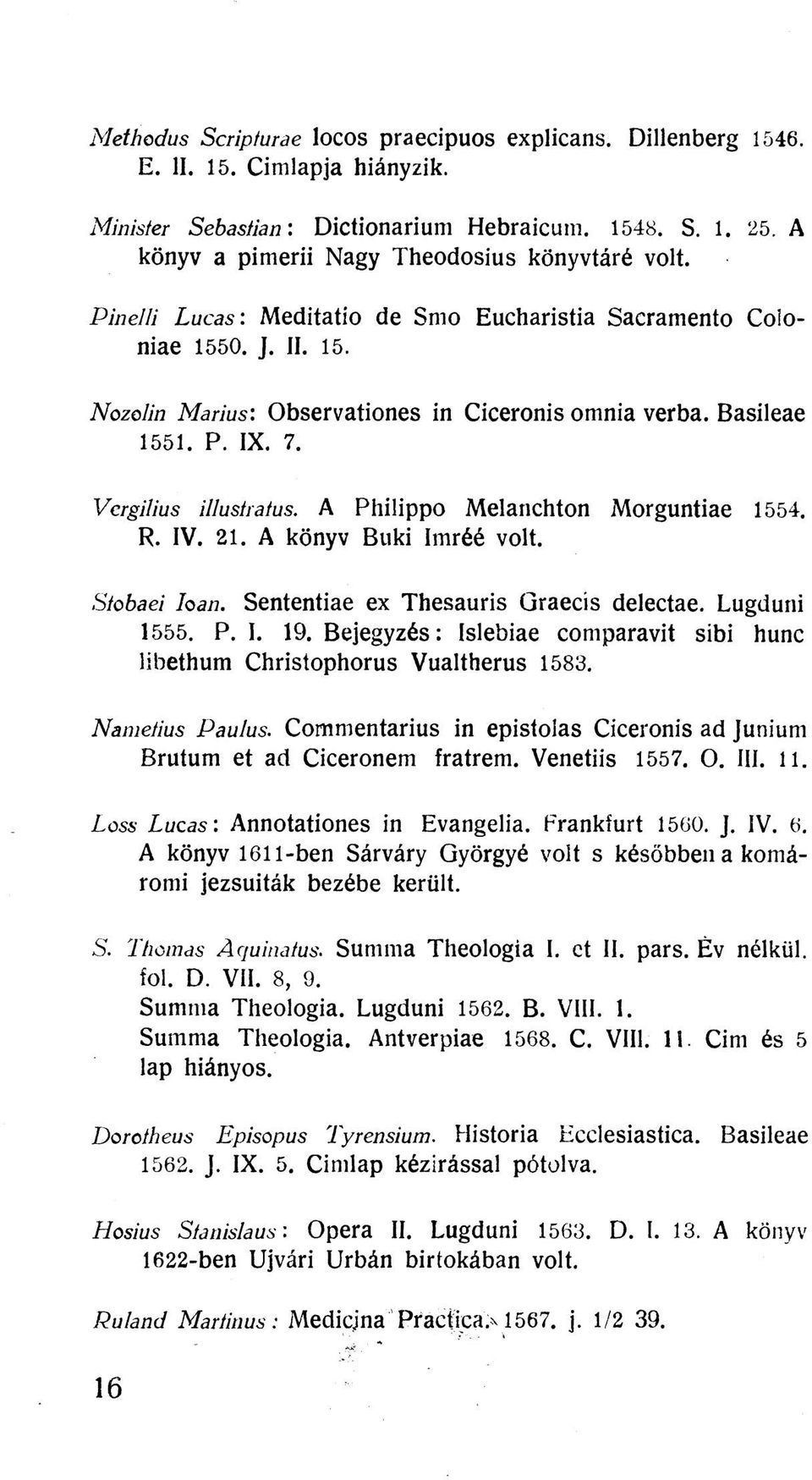 Basileae 1551. P. IX. 7. Vergilius illustratus. A Philippo Melanchton Morguntiae 1554. R. IV. 21. A könyv Büki Imréé volt. Stobaei Ioan. Sententiae ex Thesauris Graecis delectae. Lugduni 1555. P. I. 19.