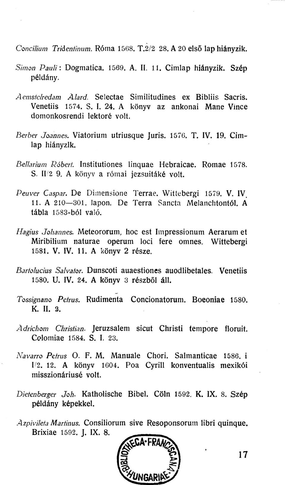 Címlap hiányzik. Beílarium Róbert. Institutiones linquae Hebraicae. Romae 1578. S. 112 9. A könyv a római jezsuitáké volt. Peuver Caspar. De Dimensione Terrae. Wittebergi 1579. V. IV 11. A 210 301.