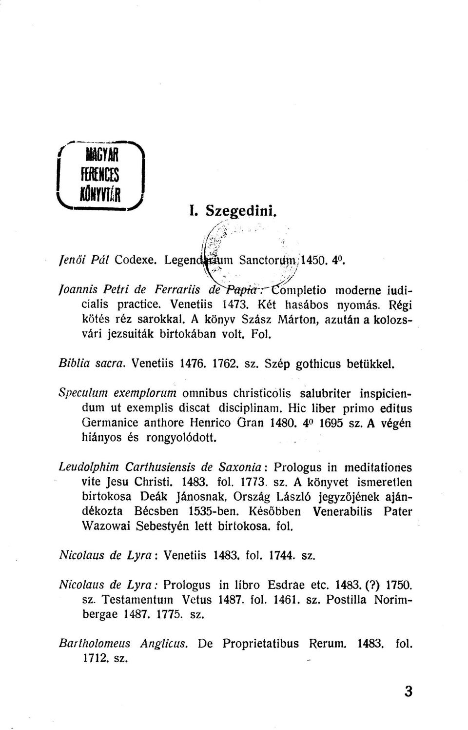Speculum exemplorum omnibus christicolis salubriter inspiciendum ut exemplis discat disciplinam. Hic liber primo editus Germanice anthore Henrico Qran 1480. 4 1695 sz. A végén hiányos és rongyolódott.