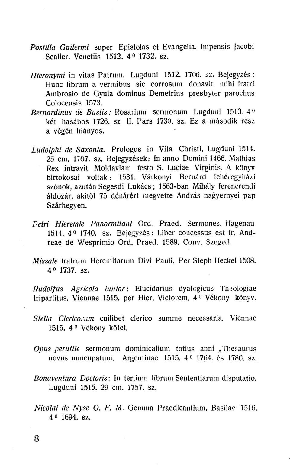 Bernardinus de Bustis: Rosarium sermonum Lugduni 1513. 4 két hasábos 1726. sz II. Pars 1730. sz. Ez a második rész a végén hiányos. Ludolphi de Saxonia. Prologus in Vita Christi. Lugduni 1514. 25 cm.