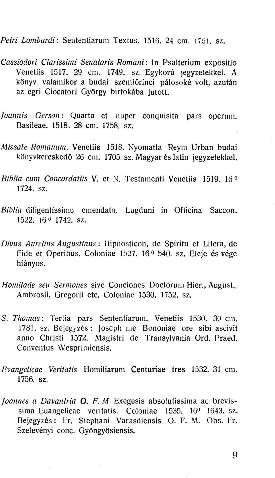 Venetiis 1518. Nyomatta Reym Urban budai könyvkereskedő 26 cm. 1705. sz. Magyar és latin jegyzetekkel. Biblia cum Concordatiis V. et N. Testamenti Venetiis 1519. 16 1724. sz. Biblia diligentissime emendata.