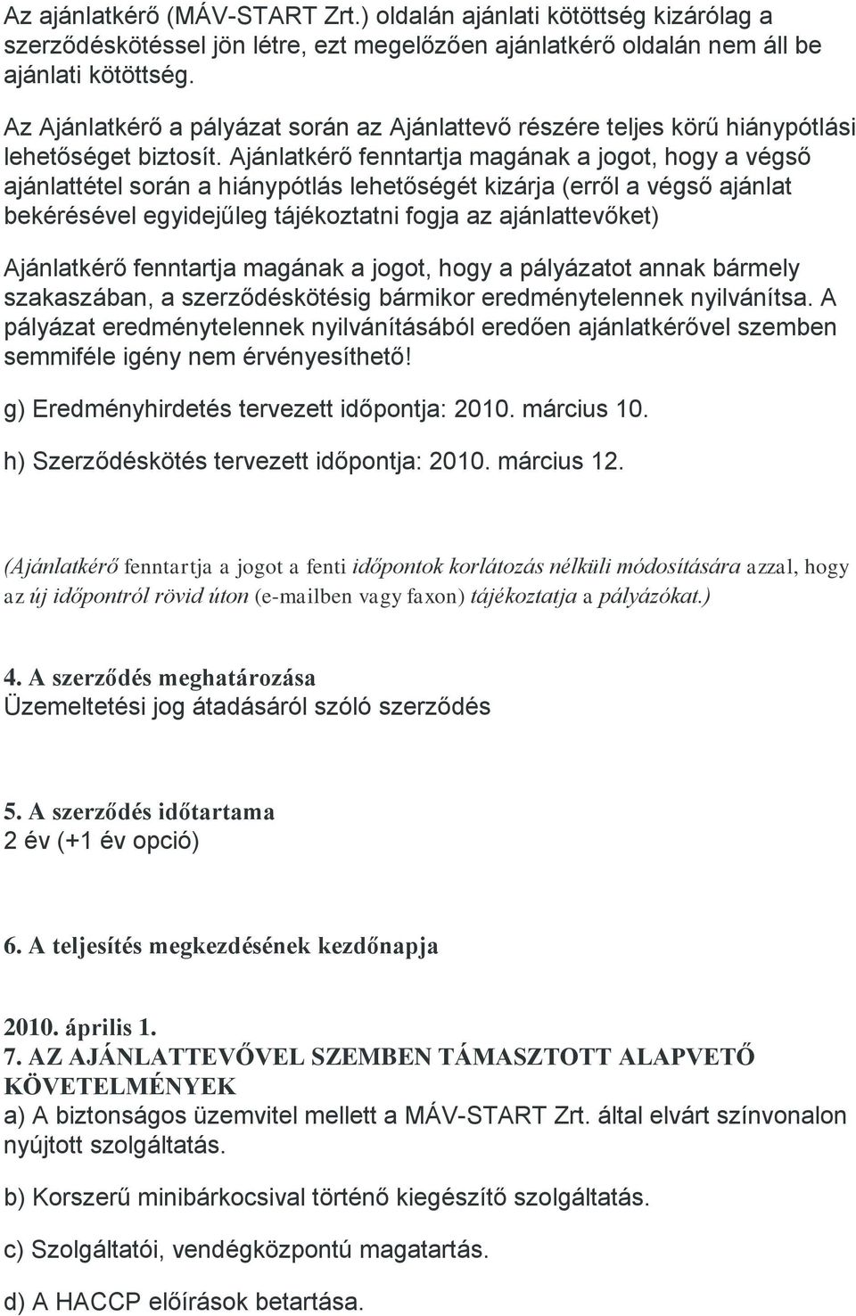 Ajánlatkérő fenntartja magának a jogot, hogy a végső ajánlattétel során a hiánypótlás lehetőségét kizárja (erről a végső ajánlat bekérésével egyidejűleg tájékoztatni fogja az ajánlattevőket)