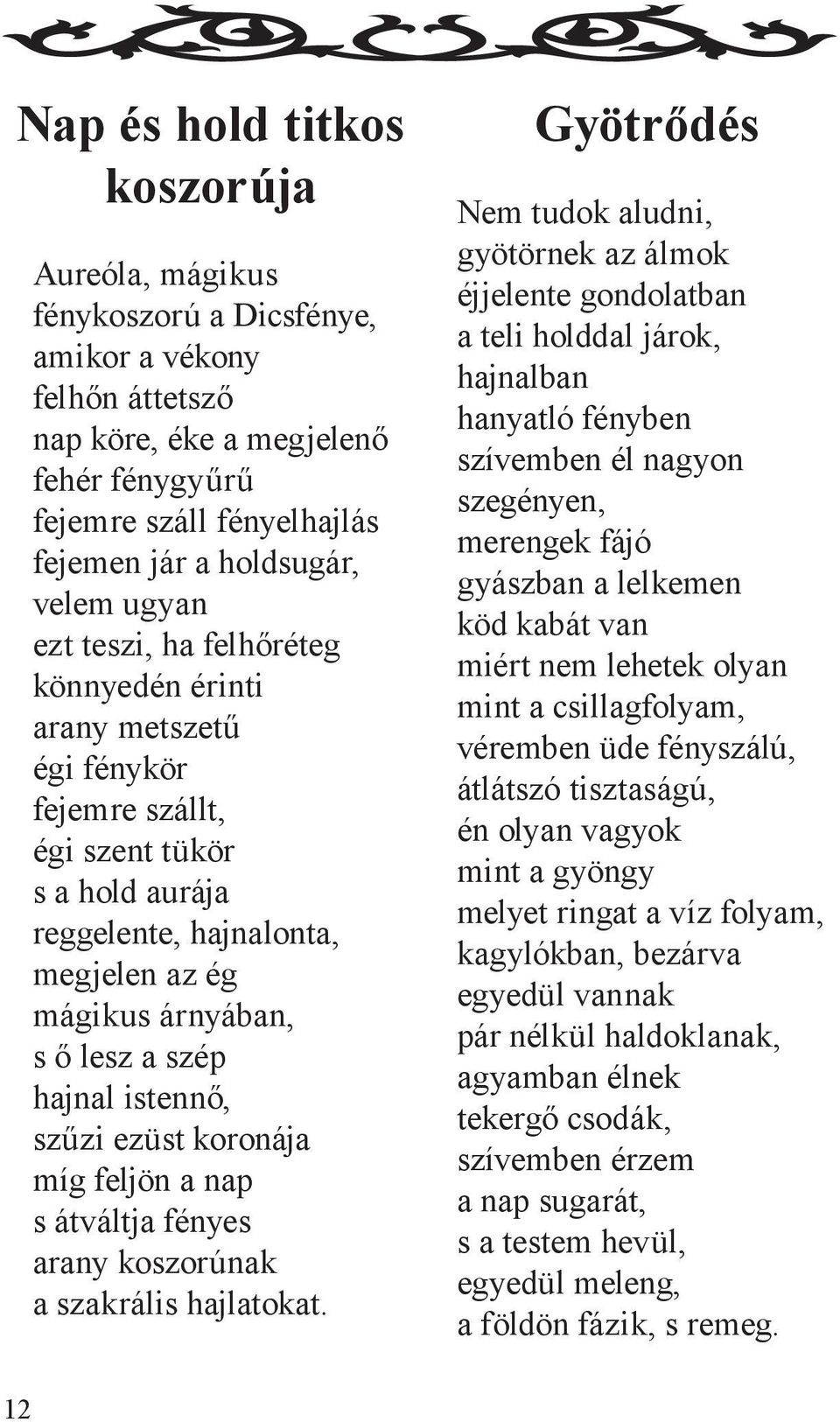 szép hajnal istennő, szűzi ezüst koronája míg feljön a nap s átváltja fényes arany koszorúnak a szakrális hajlatokat.