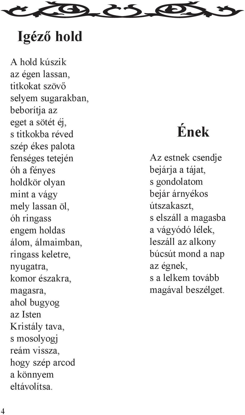 magasra, ahol bugyog az Isten Kristály tava, s mosolyogj reám vissza, hogy szép arcod a könnyem eltávolítsa.