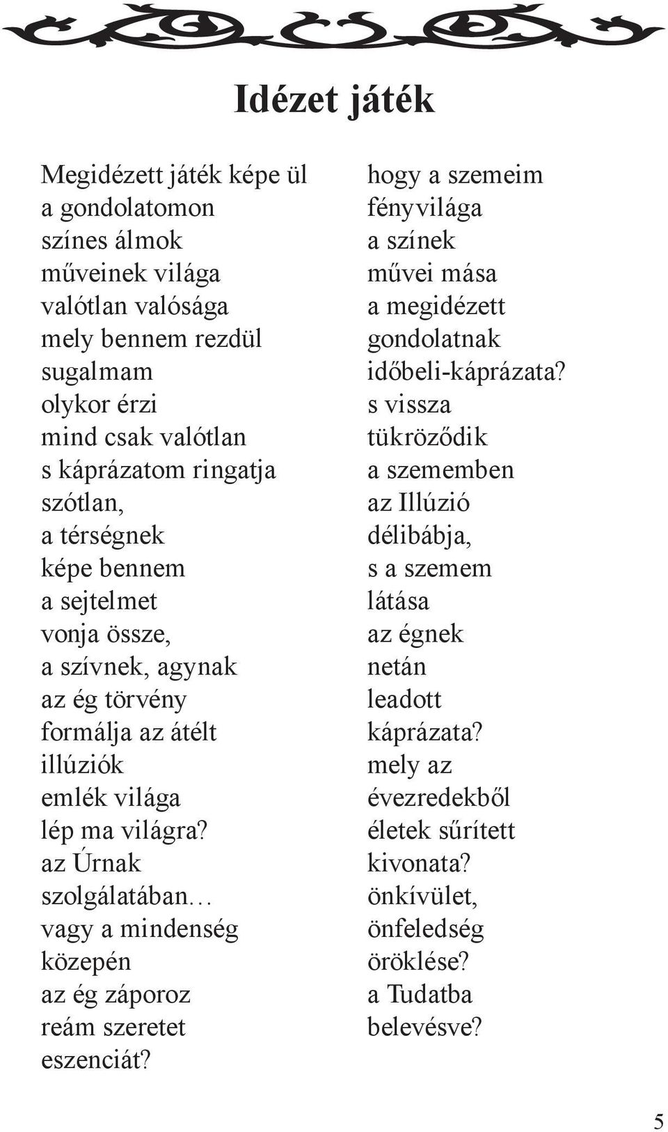 az Úrnak szolgálatában vagy a mindenség közepén az ég záporoz reám szeretet eszenciát? hogy a szemeim fényvilága a színek művei mása a megidézett gondolatnak időbeli-káprázata?