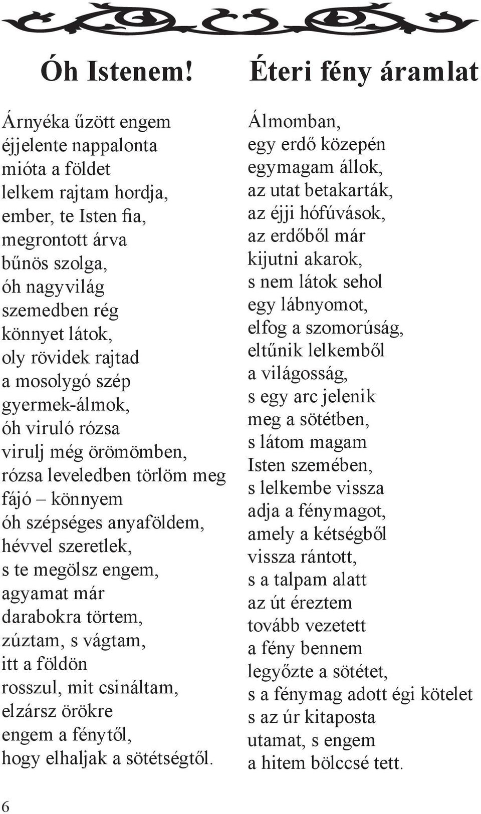 mosolygó szép gyermek-álmok, óh viruló rózsa virulj még örömömben, rózsa leveledben törlöm meg fájó könnyem óh szépséges anyaföldem, hévvel szeretlek, s te megölsz engem, agyamat már darabokra