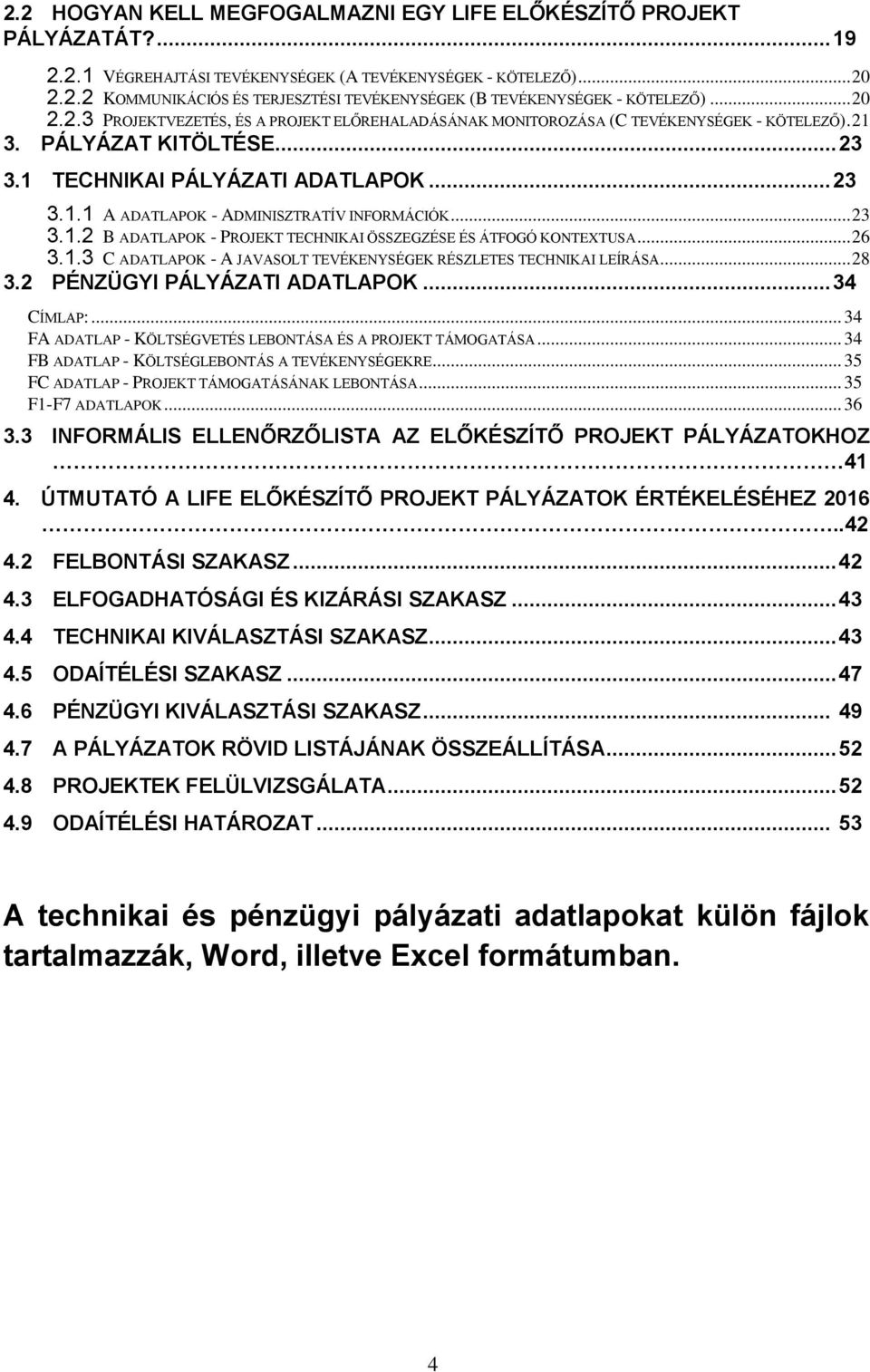 .. 23 3.1.2 B ADATLAPOK - PROJEKT TECHNIKAI ÖSSZEGZÉSE ÉS ÁTFOGÓ KONTEXTUSA... 26 3.1.3 C ADATLAPOK - A JAVASOLT TEVÉKENYSÉGEK RÉSZLETES TECHNIKAI LEÍRÁSA... 28 3.2 PÉNZÜGYI PÁLYÁZATI ADATLAPOK.