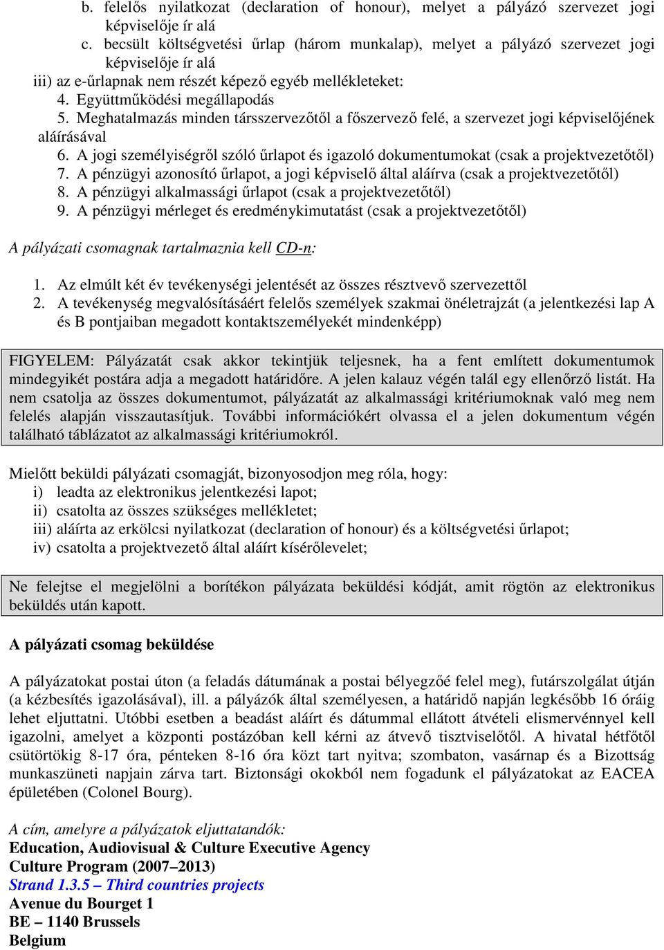 Meghatalmazás minden társszervezıtıl a fıszervezı felé, a szervezet jogi képviselıjének aláírásával 6. A jogi személyiségrıl szóló őrlapot és igazoló dokumentumokat (csak a projektvezetıtıl) 7.