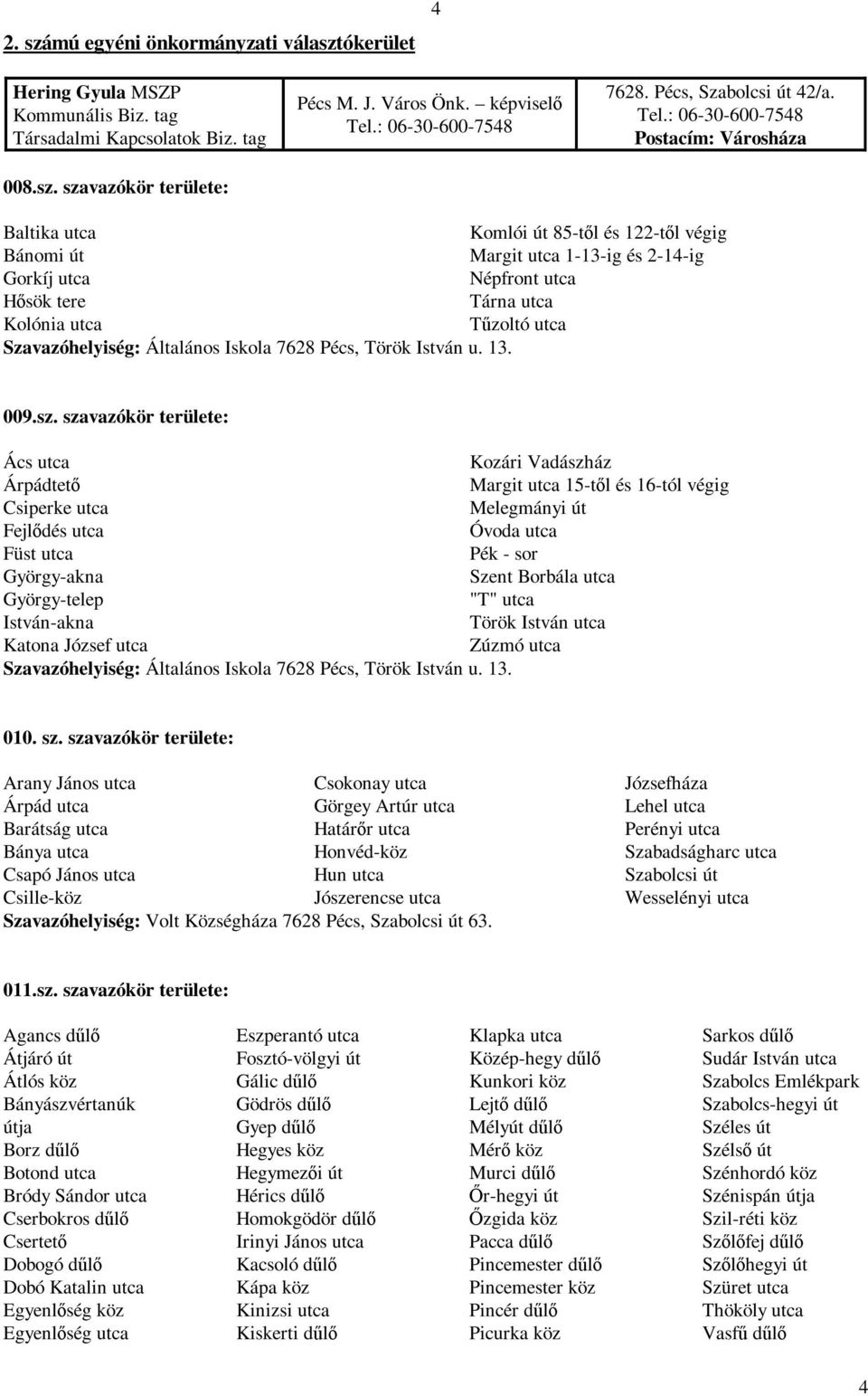 : 06-30-600-7548 Postacím: Városháza Baltika utca Bánomi út Gorkíj utca Hősök tere Kolónia utca Szavazóhelyiség: Általános Iskola 7628 Pécs, Török István u. 13.