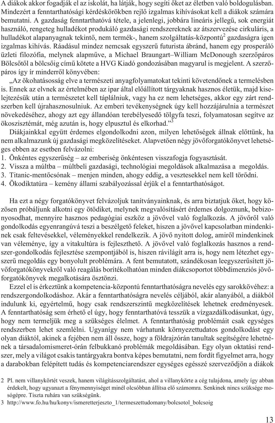 A gazdaság fenntarthatóvá tétele, a jelenlegi, jobbára lineáris jellegû, sok energiát használó, rengeteg hulladékot produkáló gazdasági rendszereknek az átszervezése cirkuláris, a hulladékot