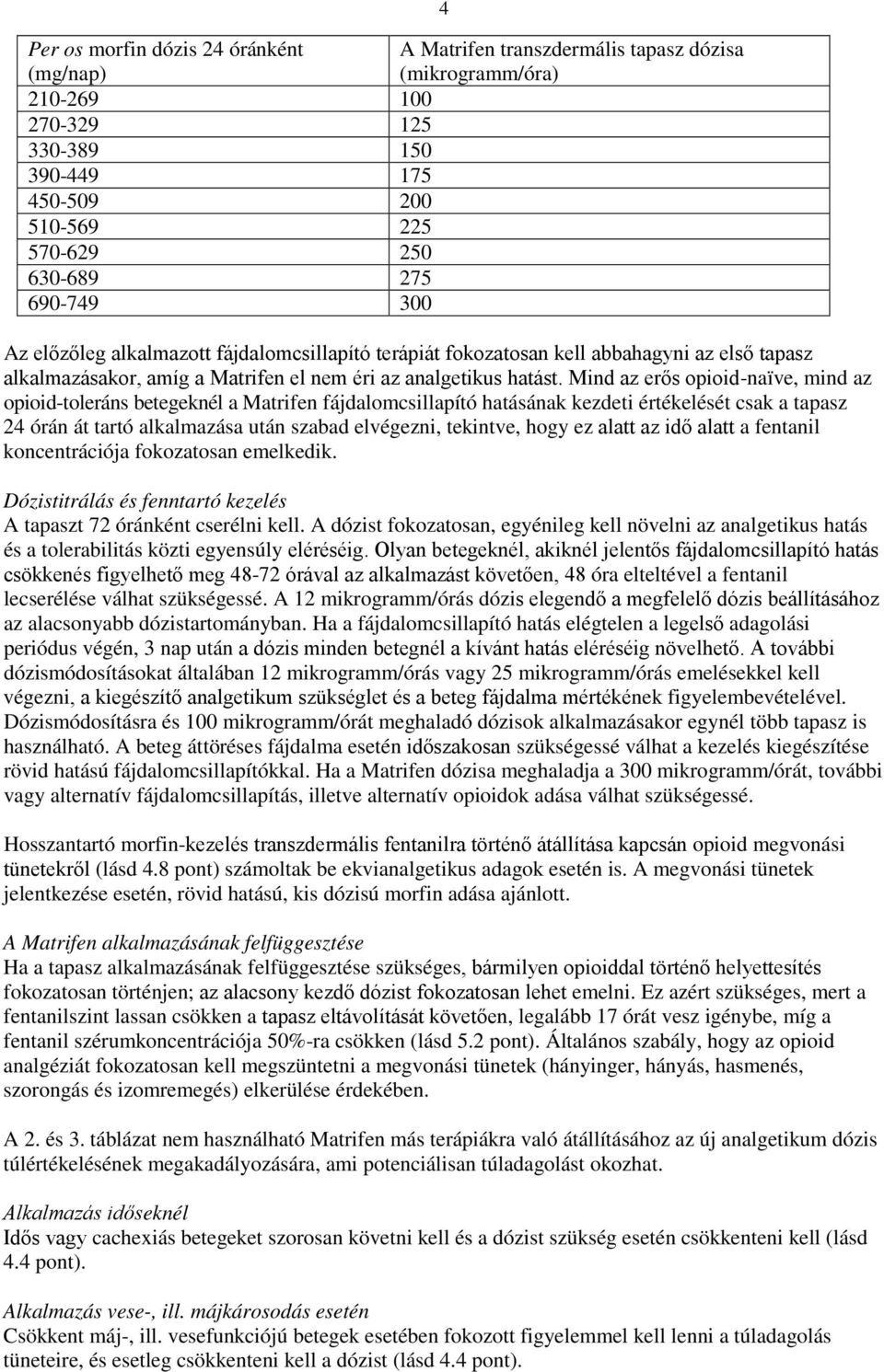 Mind az erős opioid-naïve, mind az opioid-toleráns betegeknél a Matrifen fájdalomcsillapító hatásának kezdeti értékelését csak a tapasz 24 órán át tartó alkalmazása után szabad elvégezni, tekintve,