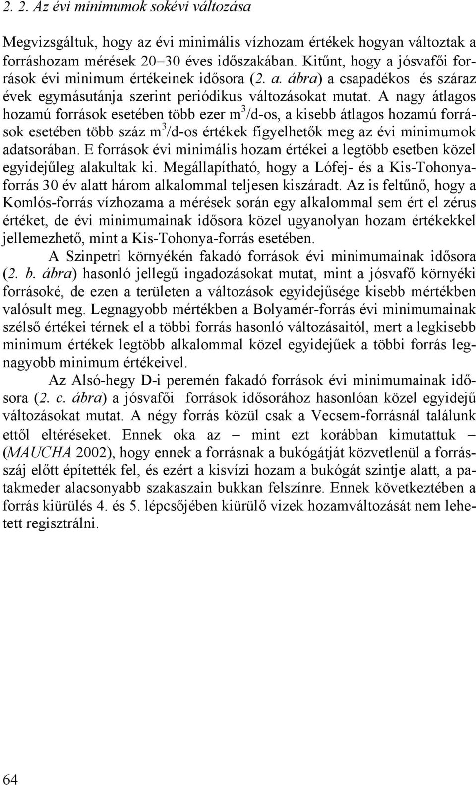 A nagy átlagos hozamú források esetében több ezer m 3 /d-os, a kisebb átlagos hozamú források esetében több száz m 3 /d-os értékek figyelhetők meg az évi minimumok adatsorában.