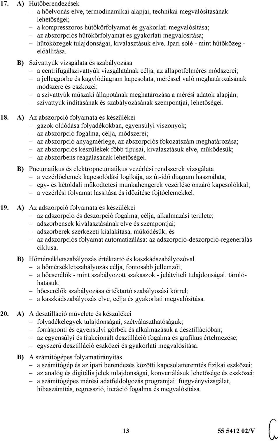 B) Szivattyúk vizsgálata és szabályozása a centrifugálszivattyúk vizsgálatának célja, az állapotfelmérés módszerei; a jelleggörbe és kagylódiagram kapcsolata, méréssel való meghatározásának módszere