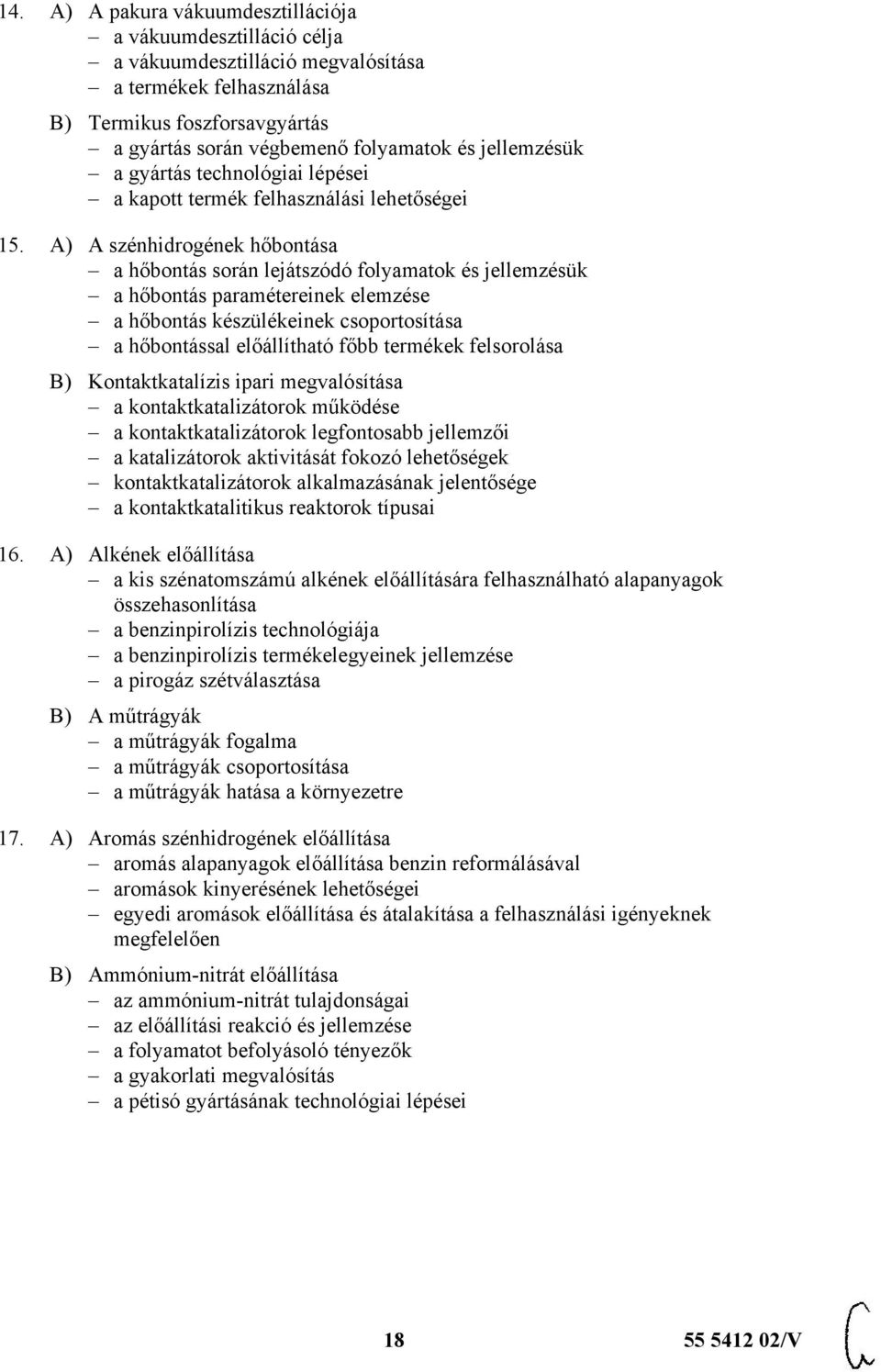 A) A szénhidrogének hőbontása a hőbontás során lejátszódó folyamatok és jellemzésük a hőbontás paramétereinek elemzése a hőbontás készülékeinek csoportosítása a hőbontással előállítható főbb termékek