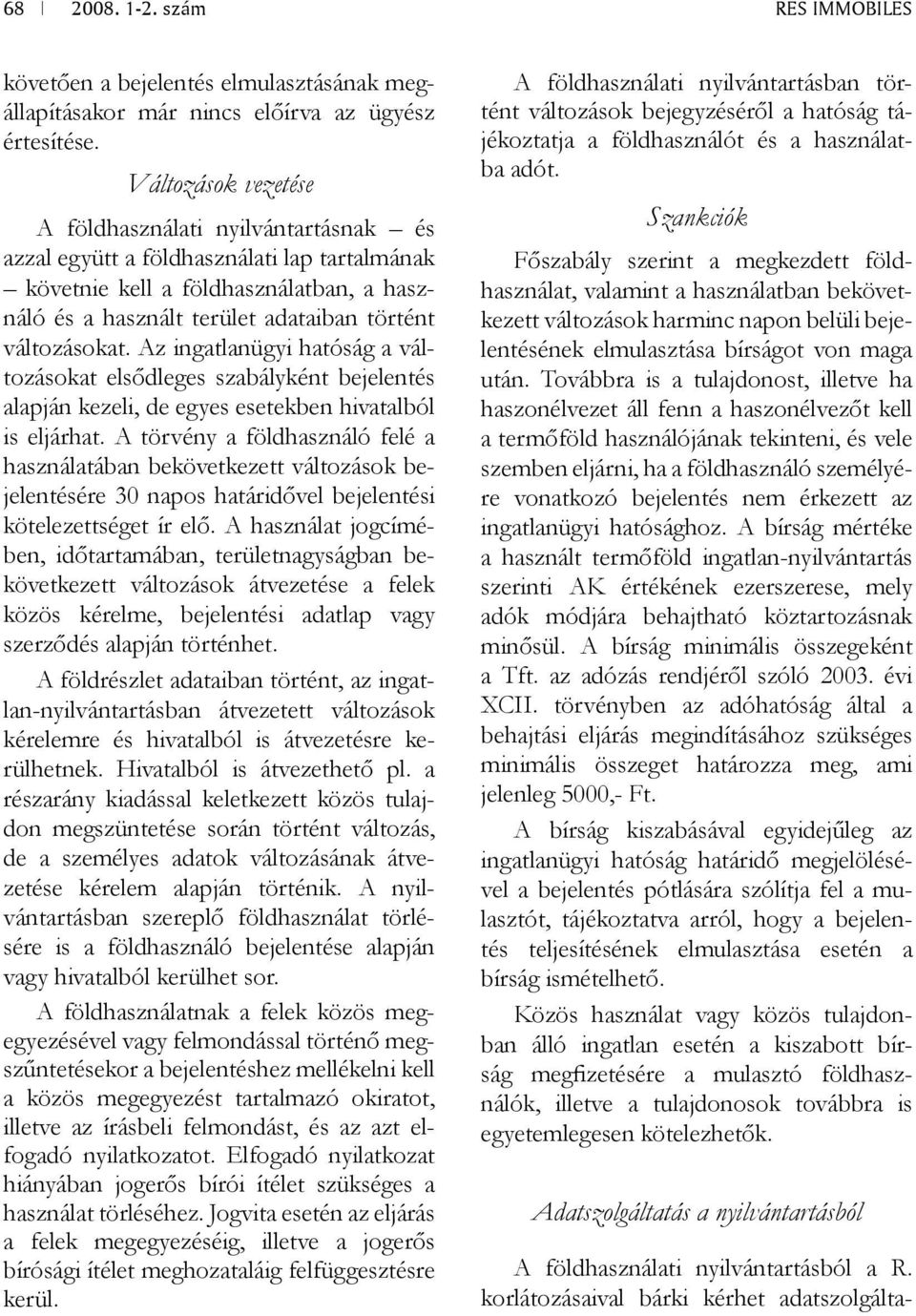 változásokat. Az ingatlanügyi hatóság a változásokat elsődleges szabályként bejelentés alapján kezeli, de egyes esetekben hivatalból is eljárhat.