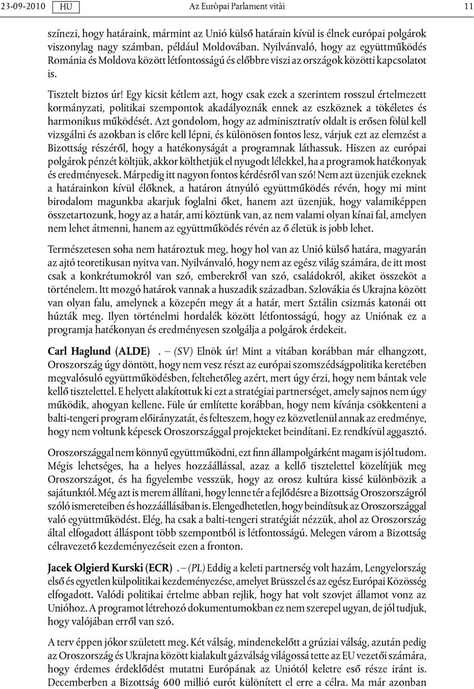 Egy kicsit kétlem azt, hogy csak ezek a szerintem rosszul értelmezett kormányzati, politikai szempontok akadályoznák ennek az eszköznek a tökéletes és harmonikus működését.
