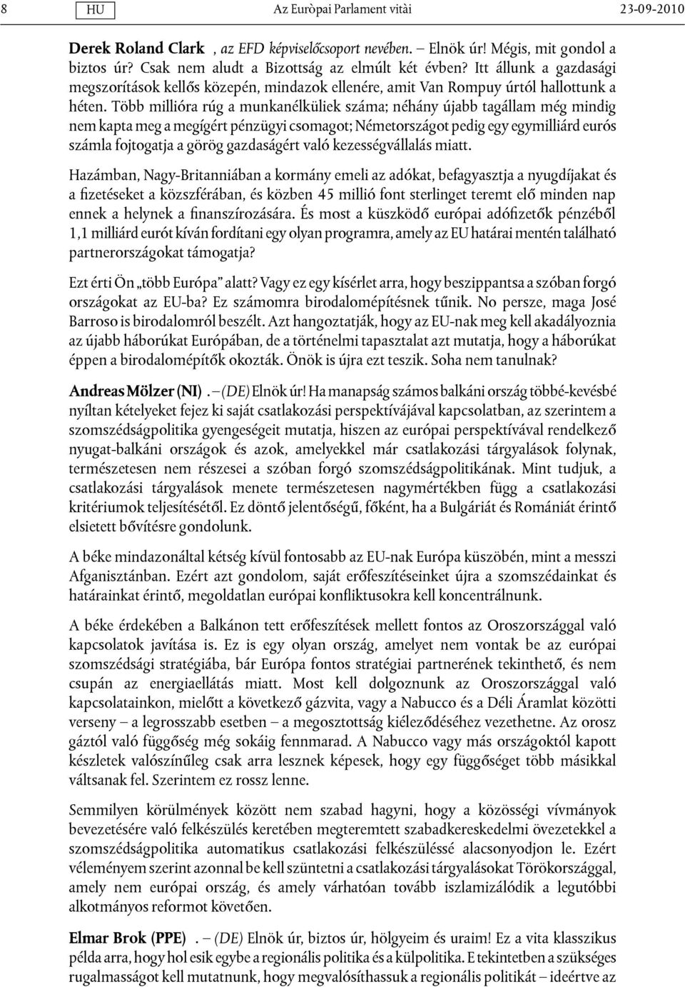 Több millióra rúg a munkanélküliek száma; néhány újabb tagállam még mindig nem kapta meg a megígért pénzügyi csomagot; Németországot pedig egy egymilliárd eurós számla fojtogatja a görög gazdaságért