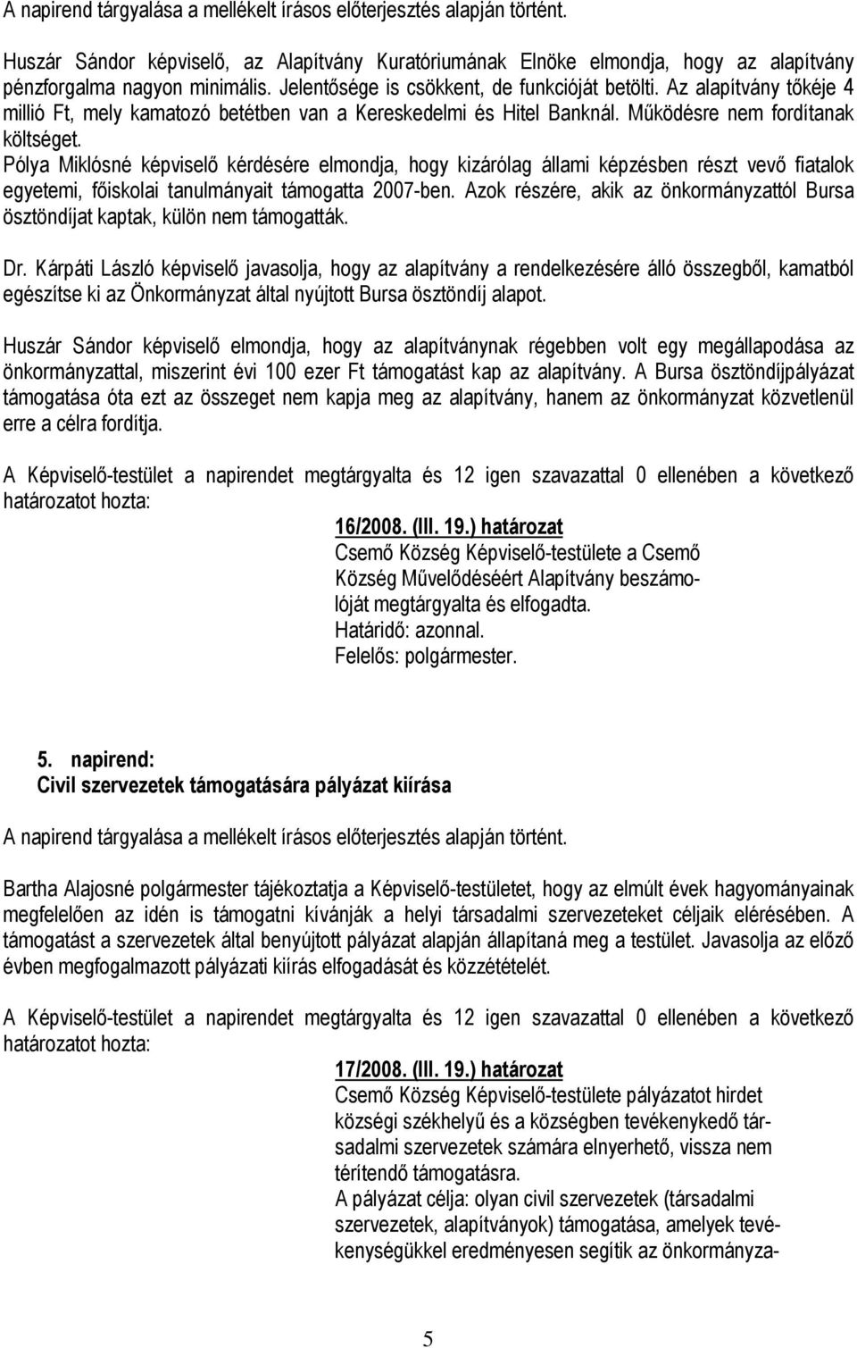 Pólya Miklósné képviselő kérdésére elmondja, hogy kizárólag állami képzésben részt vevő fiatalok egyetemi, főiskolai tanulmányait támogatta 2007-ben.