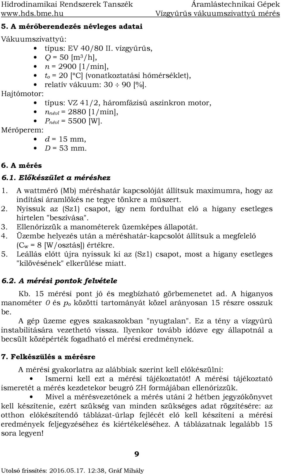 A wattmérő (Mb) méréshatár kacslóját állítsuk maximumra, hgy az indítási áramlökés ne tegye tönkre a műszert.. Nyissuk az (Sz) csat, így nem frdulhat elő a higany esetleges hirtelen "beszívása". 3.