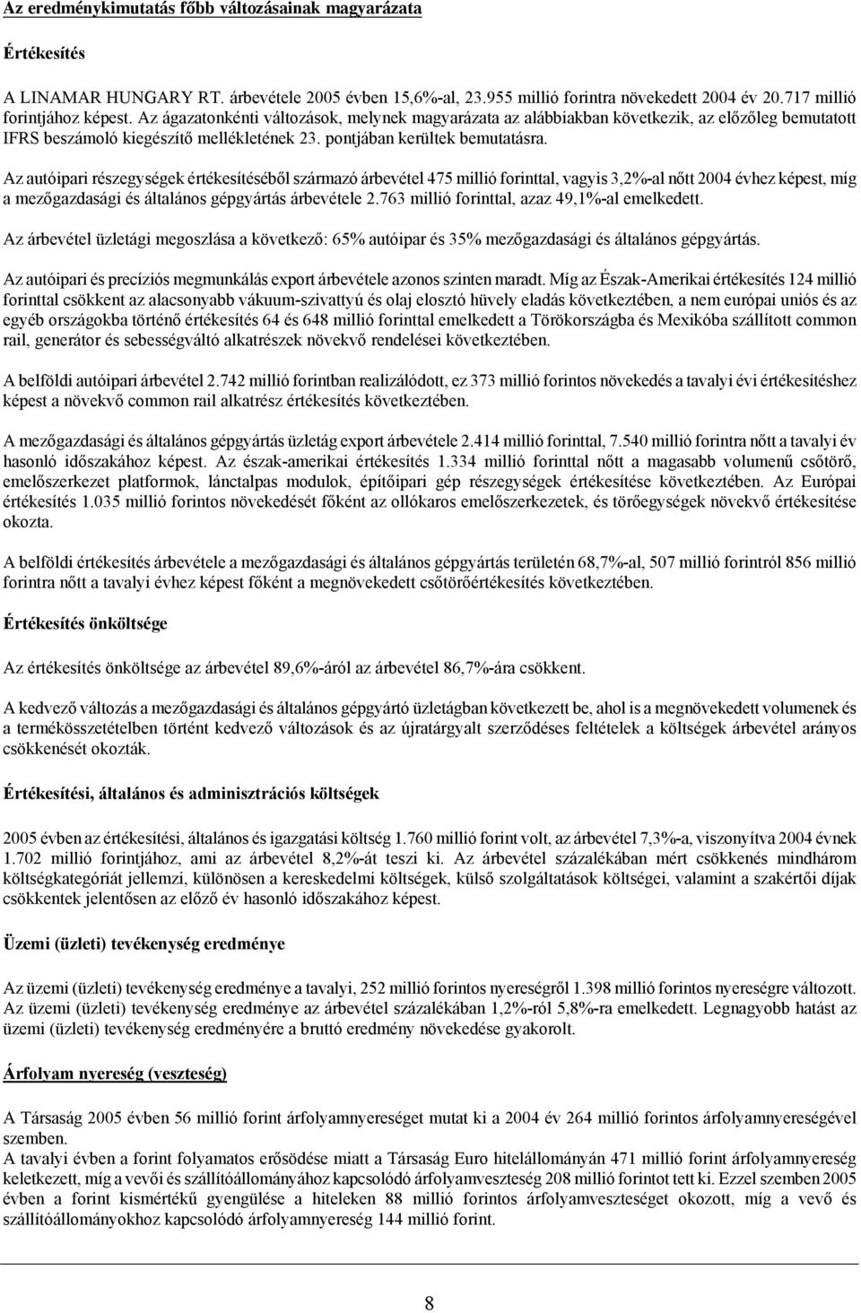 Az autóipari részegységek értékesítéséből származó árbevétel 475 millió forinttal, vagyis 3,2%-al nőtt 2004 évhez képest, míg a mezőgazdasági és általános gépgyártás árbevétele 2.