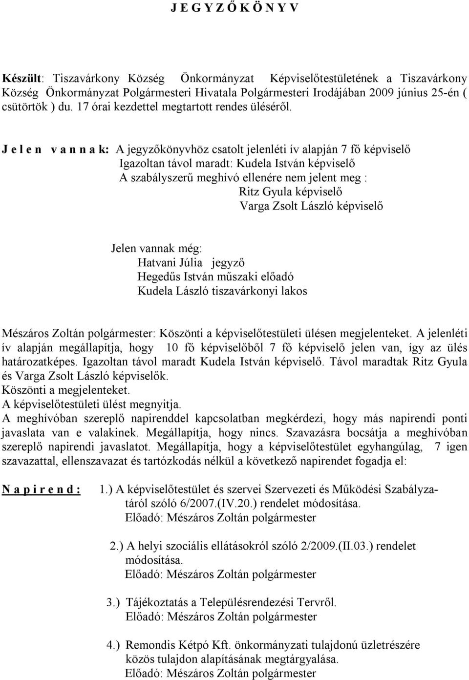 J e l e n v a n n a k: A jegyzőkönyvhöz csatolt jelenléti ív alapján 7 fő képviselő Igazoltan távol maradt: Kudela István képviselő A szabályszerű meghívó ellenére nem jelent meg : Ritz Gyula