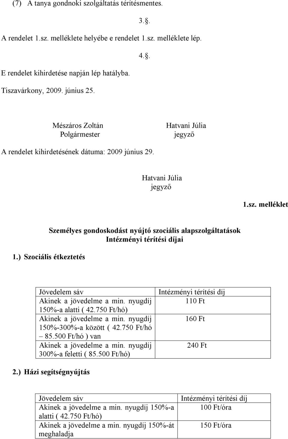 ) Szociális étkeztetés Jövedelem sáv Akinek a jövedelme a min. nyugdíj 150%-a alatti ( 42.750 Ft/hó) Akinek a jövedelme a min. nyugdíj 150%-300%-a között ( 42.750 Ft/hó 85.