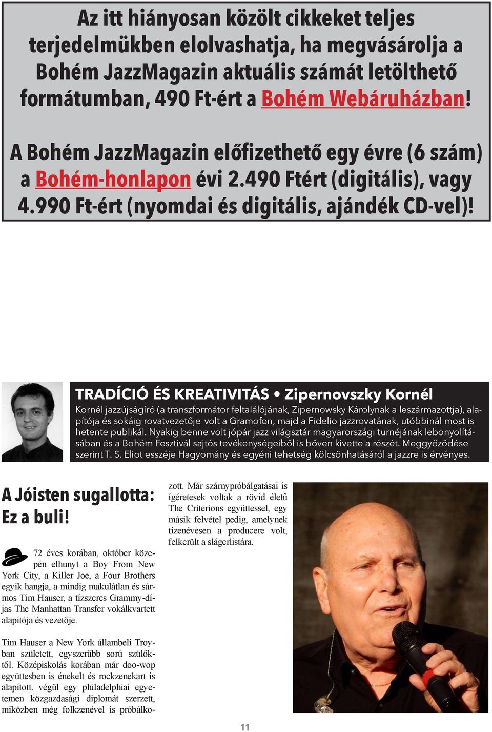 TRADÍCIÓ ÉS KREATIVITÁS Zipernovszky Kornél Kornél jazzújságíró (a transzformátor feltalálójának, Zipernowsky Károlynak a leszármazottja), alapítója és sokáig rovatvezetője volt a Gramofon, majd a