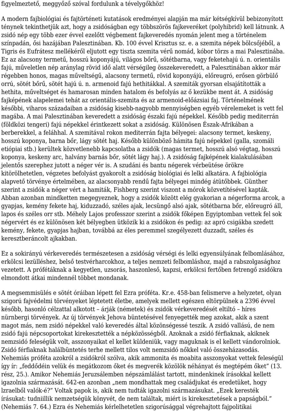 A zsidó nép egy több ezer évvel ezelőtt végbement fajkeveredés nyomán jelent meg a történelem színpadán, ősi hazájában Palesztinában. Kb. 100 évvel Krisztus sz. e. a szemita népek bölcsőjéből, a Tigris és Eufrátesz mellékéről eljutott egy tiszta szemita vérű nomád, kóbor törzs a mai Palesztinába.