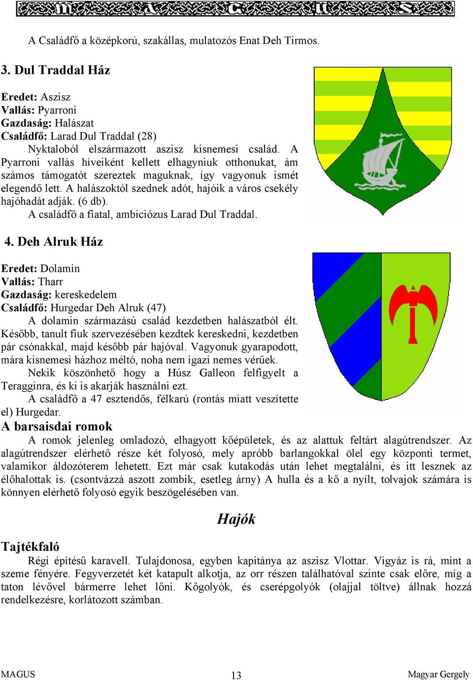 A Pyarroni vallás híveiként kellett elhagyniuk otthonukat, ám számos támogatót szereztek maguknak, így vagyonuk ismét elegendő lett. A halászoktól szednek adót, hajóik a város csekély hajóhadát adják.