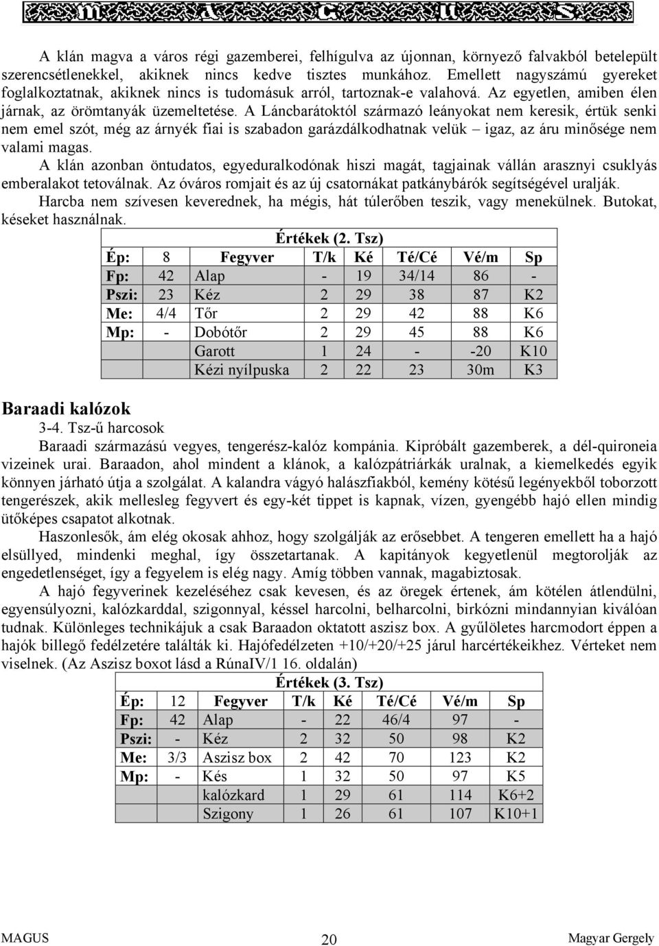 A Láncbarátoktól származó leányokat nem keresik, értük senki nem emel szót, még az árnyék fiai is szabadon garázdálkodhatnak velük igaz, az áru minősége nem valami magas.