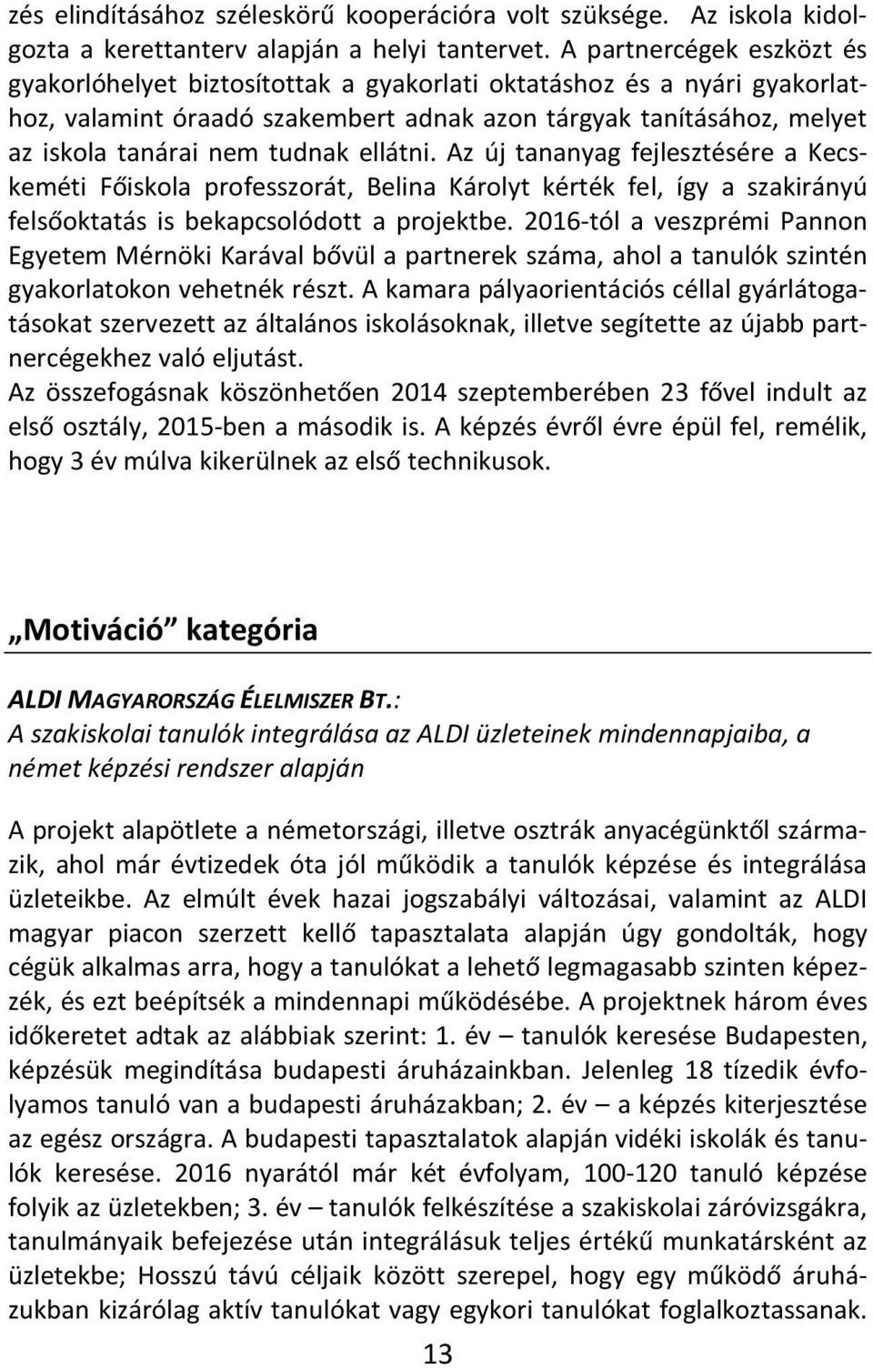 ellátni. Az új tananyag fejlesztésére a Kecskeméti Főiskola professzorát, Belina Károlyt kérték fel, így a szakirányú felsőoktatás is bekapcsolódott a projektbe.