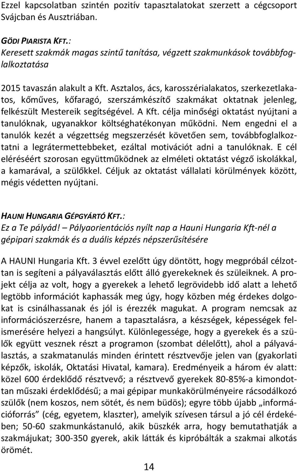 Asztalos, ács, karosszérialakatos, szerkezetlakatos, kőműves, kőfaragó, szerszámkészítő szakmákat oktatnak jelenleg, felkészült Mestereik segítségével. A Kft.