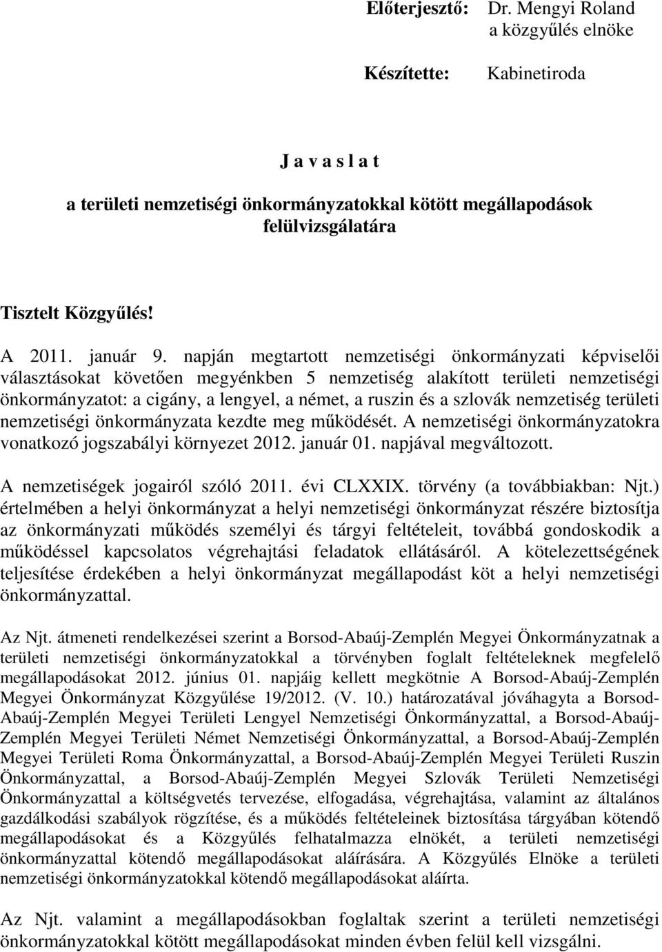 napján megtartott nemzetiségi önkormányzati képviselői választásokat követően megyénkben 5 nemzetiség alakított területi nemzetiségi önkormányzatot: a cigány, a lengyel, a német, a ruszin és a