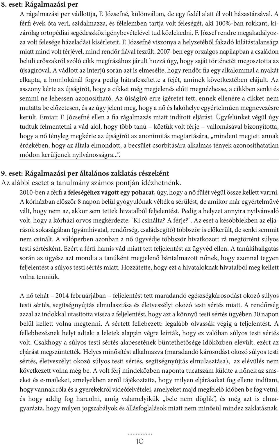 József rendre megakadályozza volt felesége házeladási kísérleteit. F. Józsefné viszonya a helyzetéből fakadó kilátástalansága miatt mind volt férjével, mind rendőr fiával feszült.