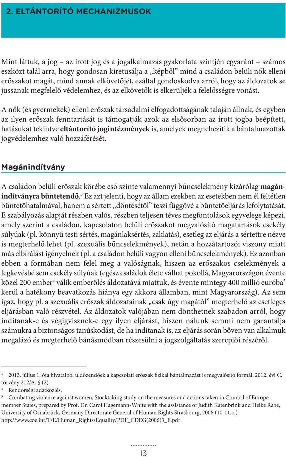 A nők (és gyermekek) elleni erőszak társadalmi elfogadottságának talaján állnak, és egyben az ilyen erőszak fenntartását is támogatják azok az elsősorban az írott jogba beépített, hatásukat tekintve