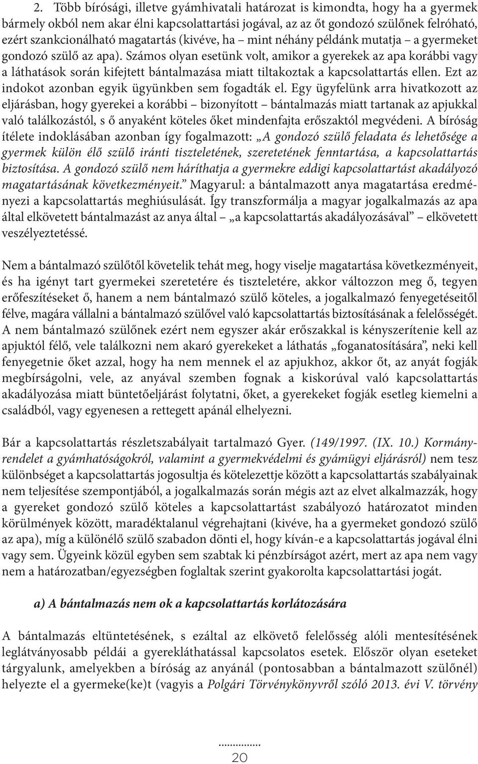 Számos olyan esetünk volt, amikor a gyerekek az apa korábbi vagy a láthatások során kifejtett bántalmazása miatt tiltakoztak a kapcsolattartás ellen.