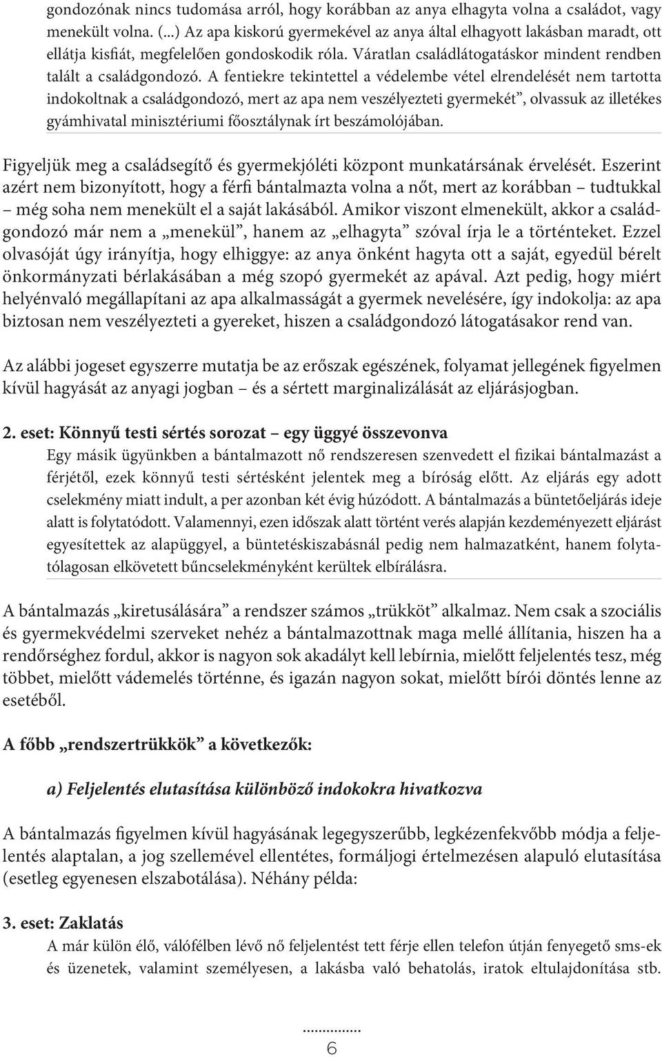 A fentiekre tekintettel a védelembe vétel elrendelését nem tartotta indokoltnak a családgondozó, mert az apa nem veszélyezteti gyermekét, olvassuk az illetékes gyámhivatal minisztériumi főosztálynak