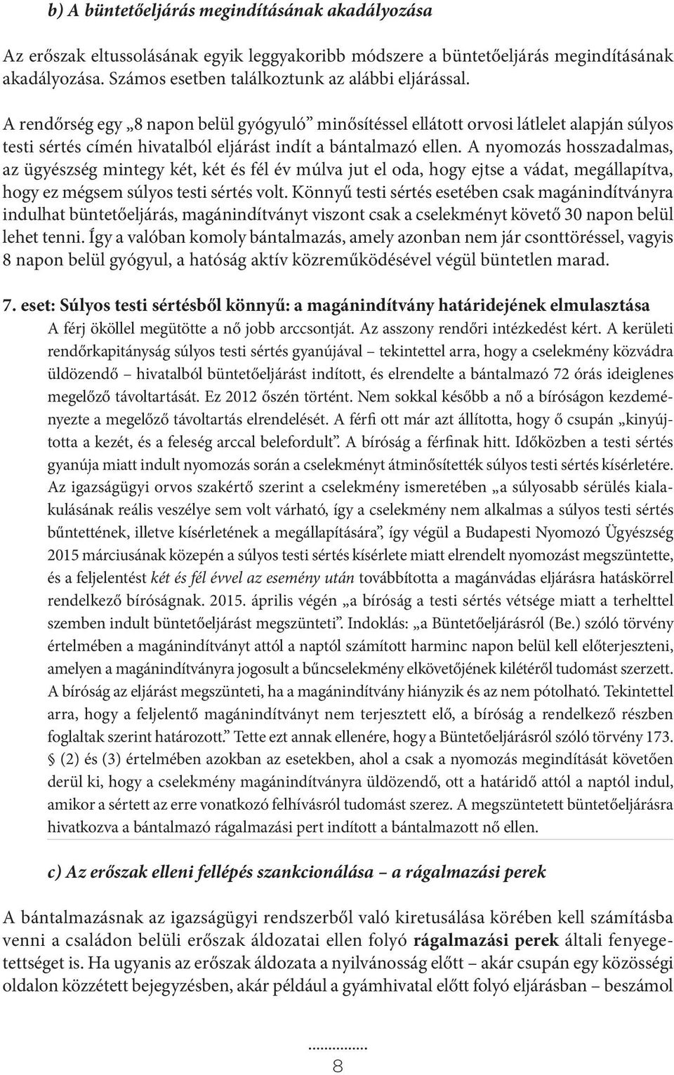 A nyomozás hosszadalmas, az ügyészség mintegy két, két és fél év múlva jut el oda, hogy ejtse a vádat, megállapítva, hogy ez mégsem súlyos testi sértés volt.