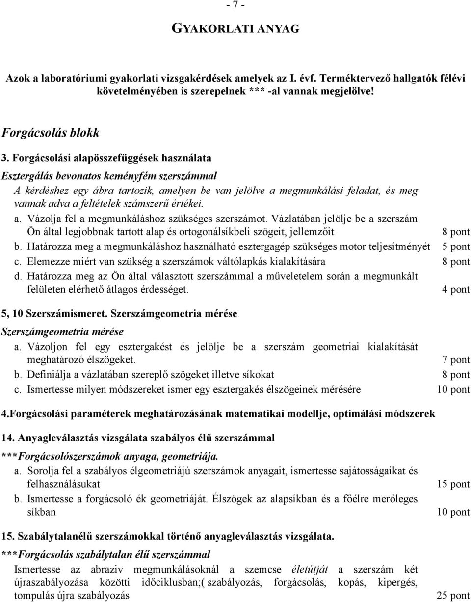 számszerű értékei. a. Vázolja fel a megmunkáláshoz szükséges szerszámot. Vázlatában jelölje be a szerszám Ön által legjobbnak tartott alap és ortogonálsíkbeli szögeit, jellemzőit b.