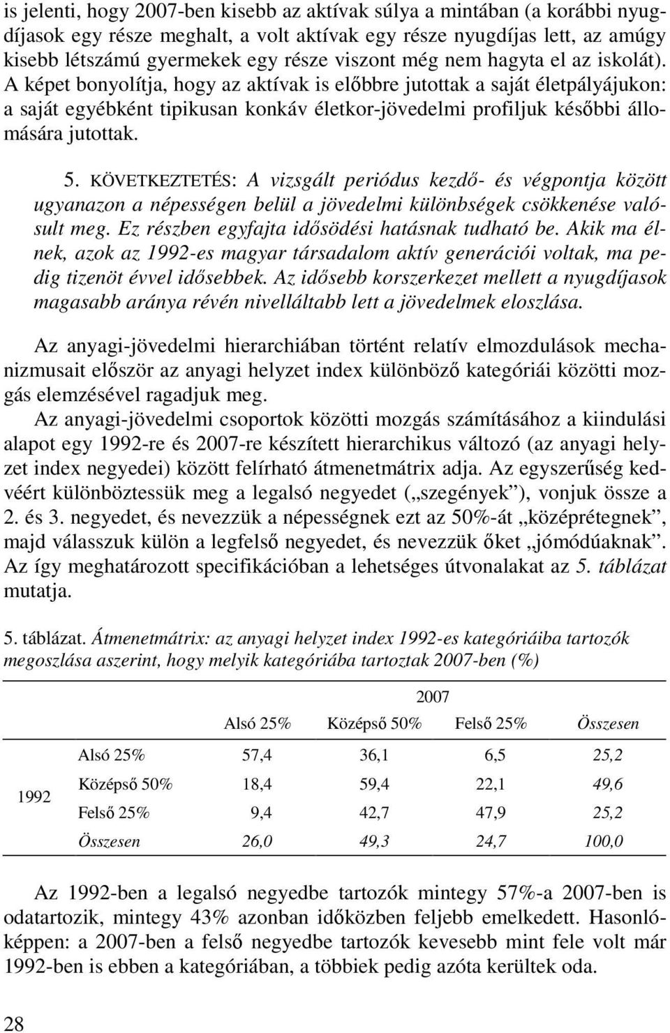 A képet bonyolítja, hogy az aktívak is elıbbre jutottak a saját életpályájukon: a saját egyébként tipikusan konkáv életkor-jövedelmi profiljuk késıbbi állomására jutottak. 5.