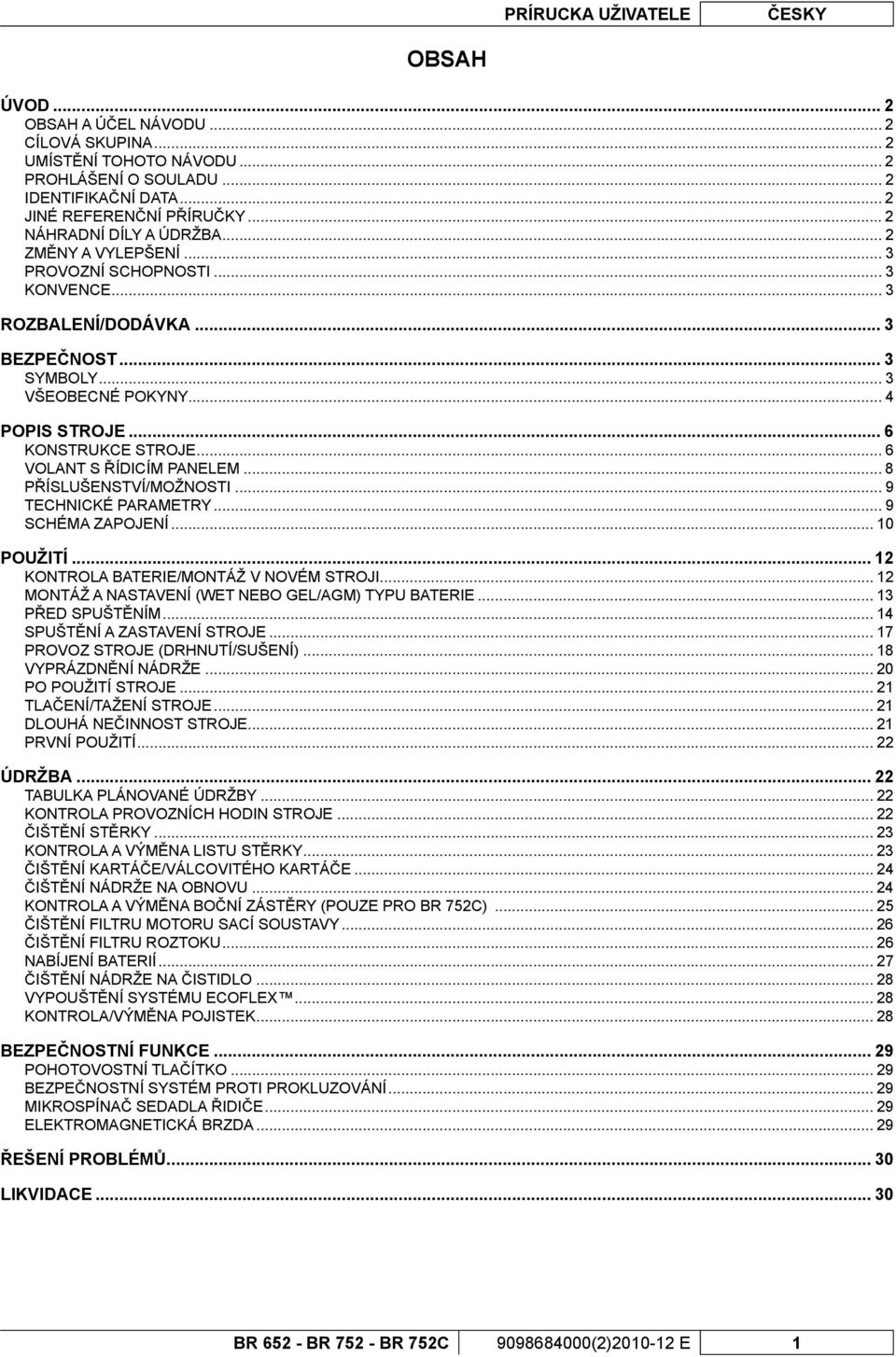 .. 8 PŘÍSLUŠENSTVÍ/MOŽNOSTI... 9 TECHNICKÉ PRMETRY... 9 SCHÉM ZPOJENÍ... 10 POUŽITÍ... 12 KONTROL BTERIE/MONTÁŽ V NOVÉM STROJI... 12 MONTÁŽ NSTVENÍ (WET NEBO GEL/GM) TYPU BTERIE... 13 PŘED SPUŠTĚNÍM.